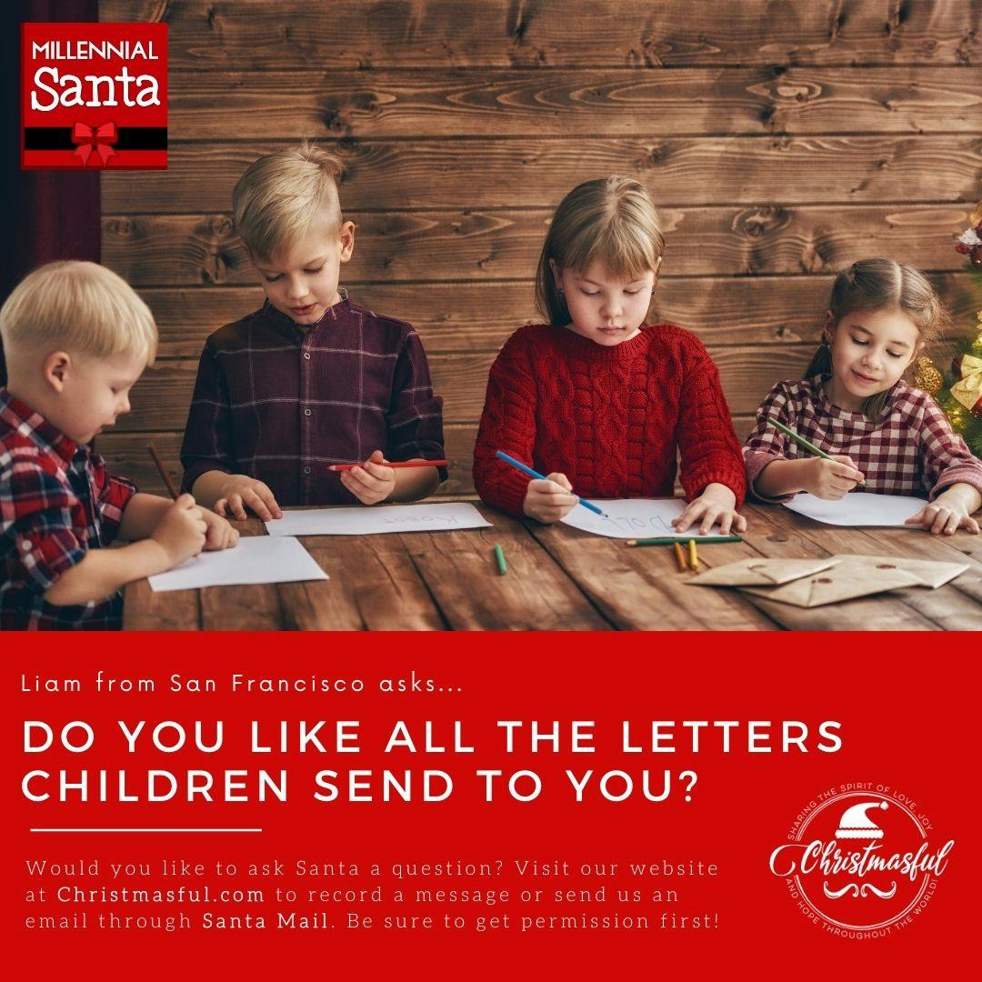 Do you like all the letters children send to you? (Liam from San Francisco)
