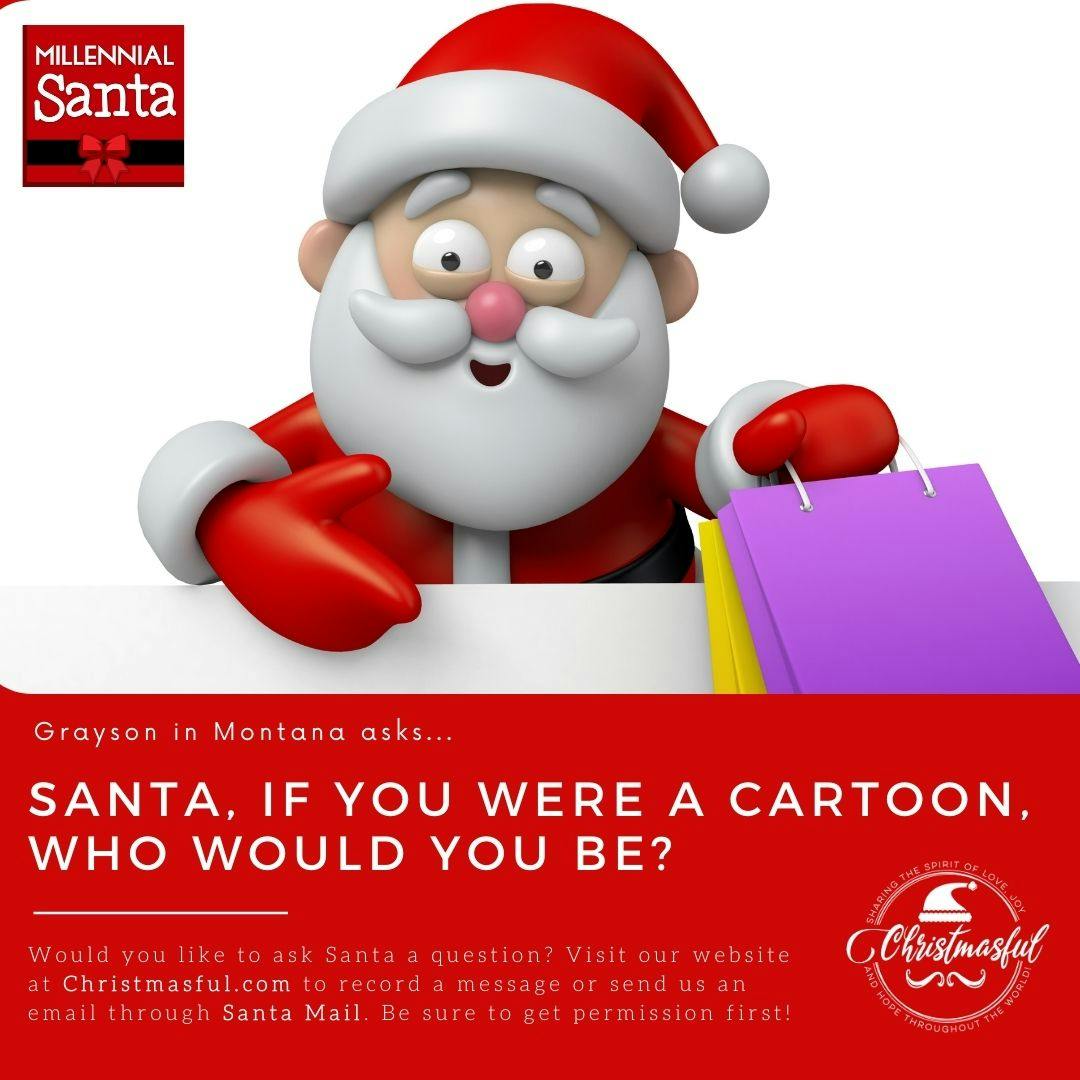 Santa, if you were a cartoon, who would you be? (Grayson from Montana)