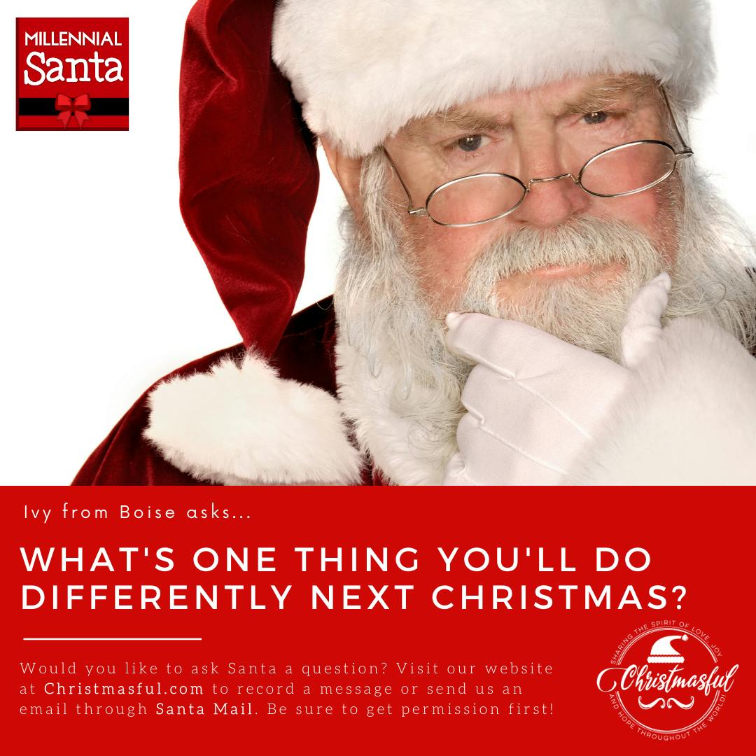 Santa, what's one thing you'll do differently next Christmas? (Ivy from Boise)