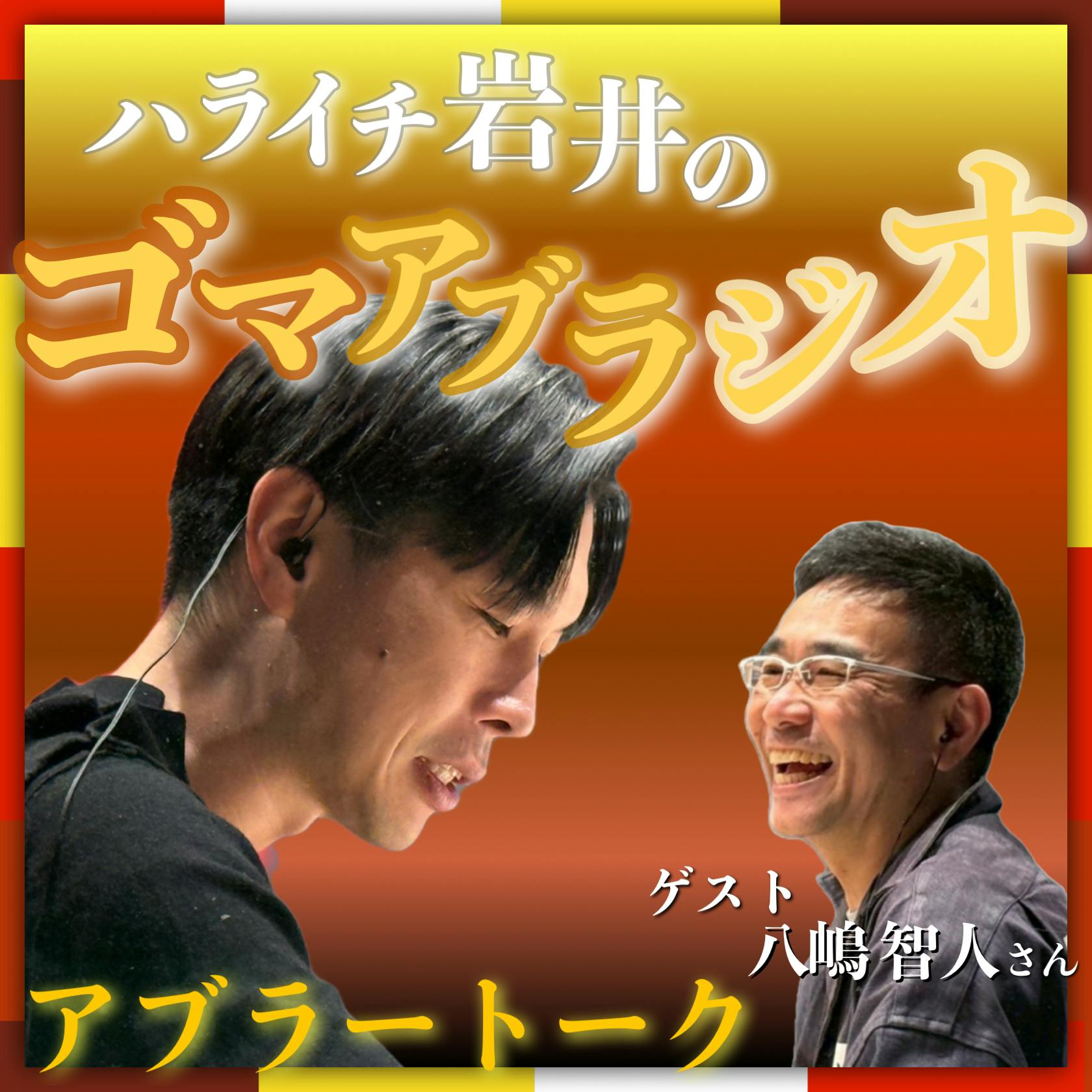『ハライチ岩井のゴマアブラジオ』~アブラートーク~【ゲスト:八嶋智人】 『ハライチ岩井のゴマアブラジオ』~アブラートーク~【ゲスト:八嶋智人】