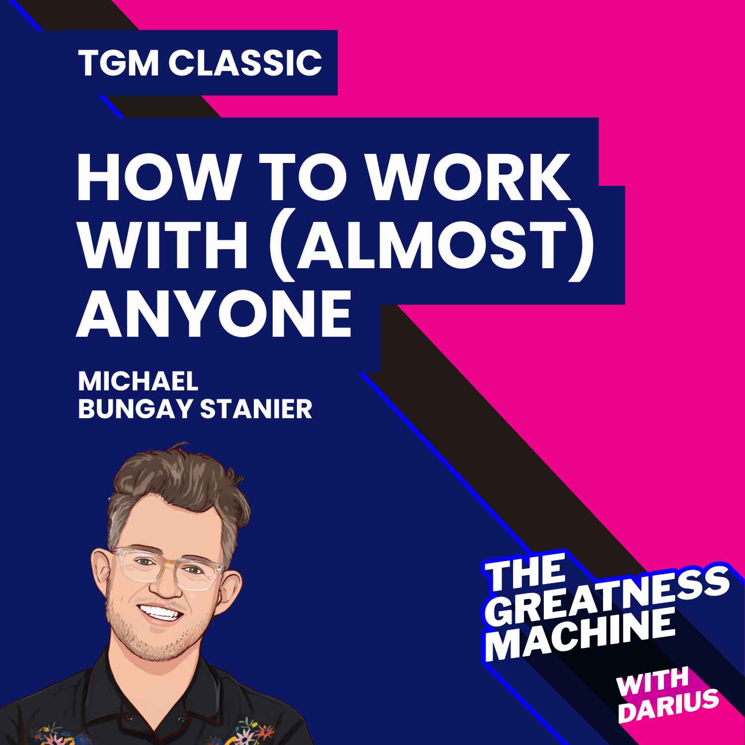 TGM Classic | Michael Bungay Stanier | How to Work with (Almost) Anyone: Five Questions for Building the Best Possible Relationships episode artwork