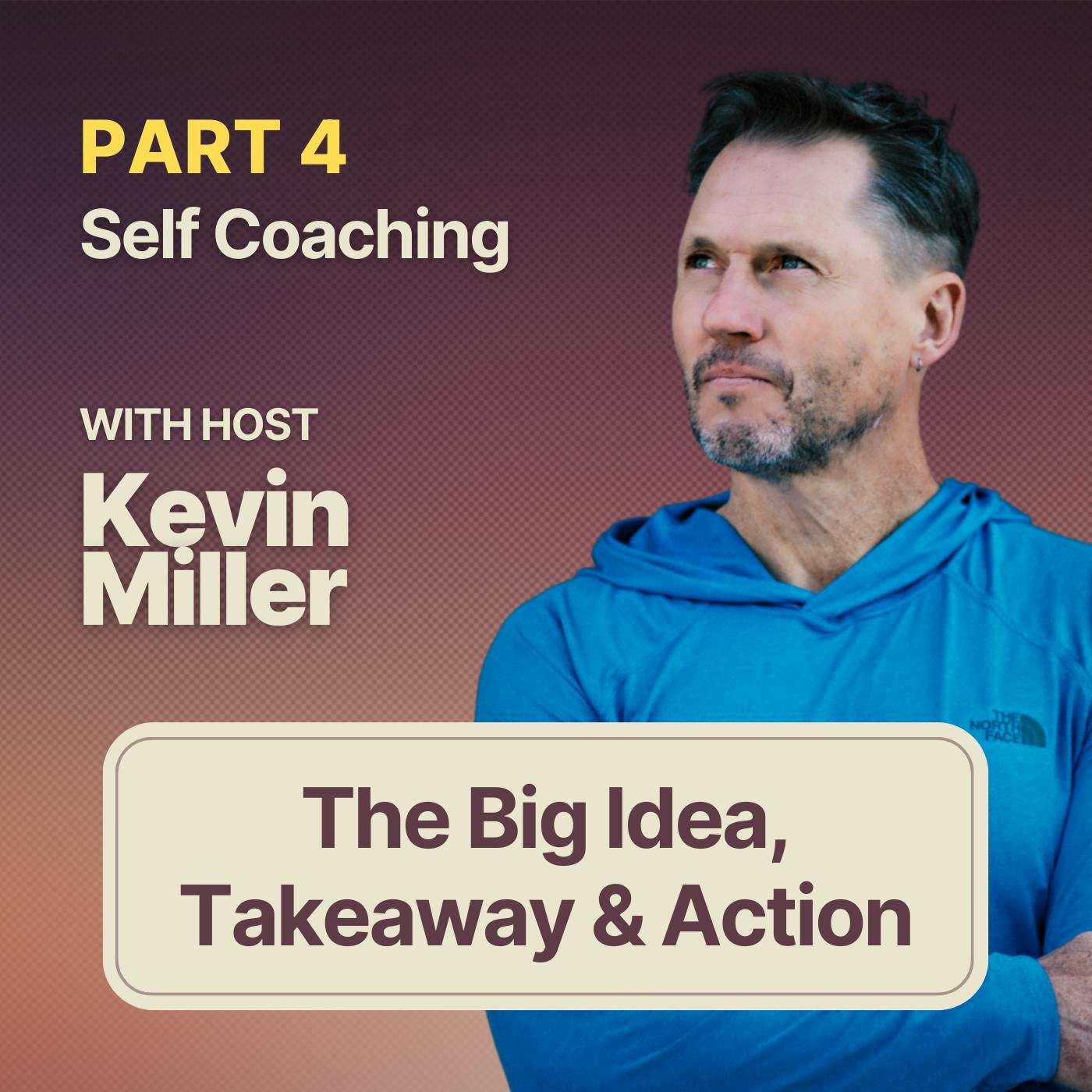 4 Self Coaching w/ Kevin Miller | The Big Idea, The Big Takeaway & The Big Actio