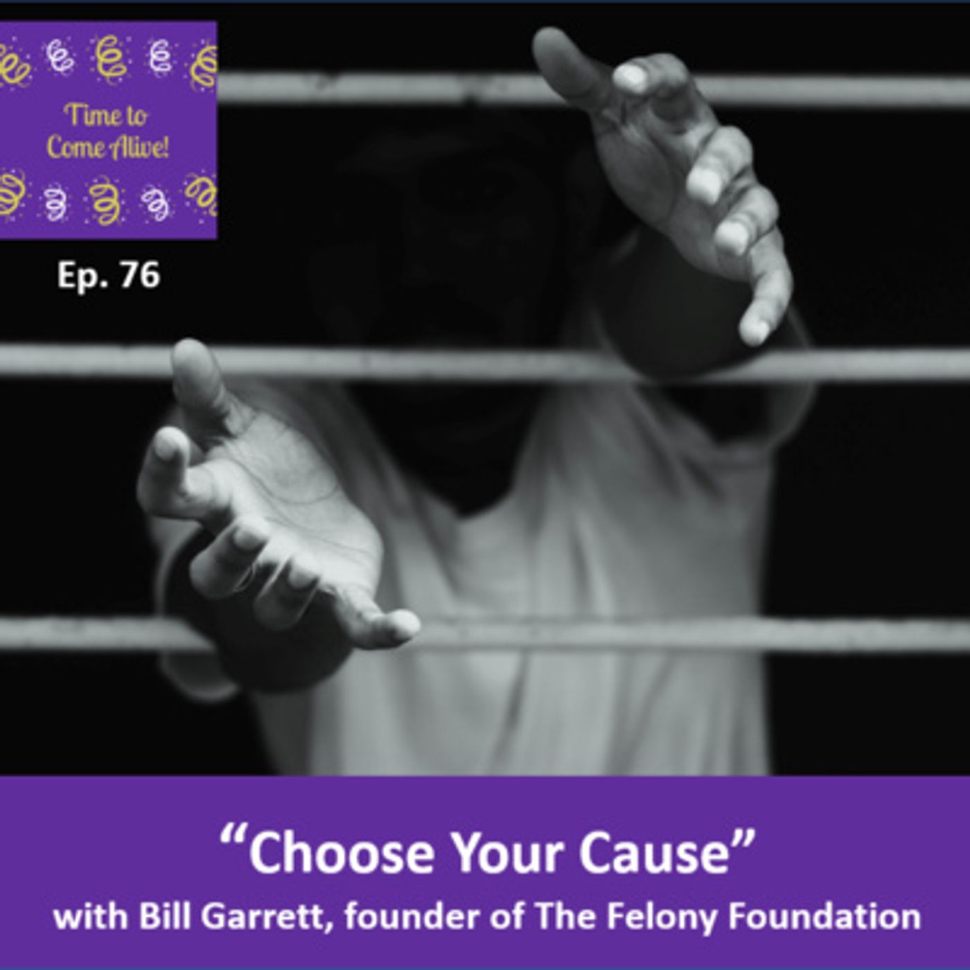 Ep. 76 - Time to Come Alive: “Choose Your Cause” with Bill Garrett, founder of Felony Foundation episode artwork