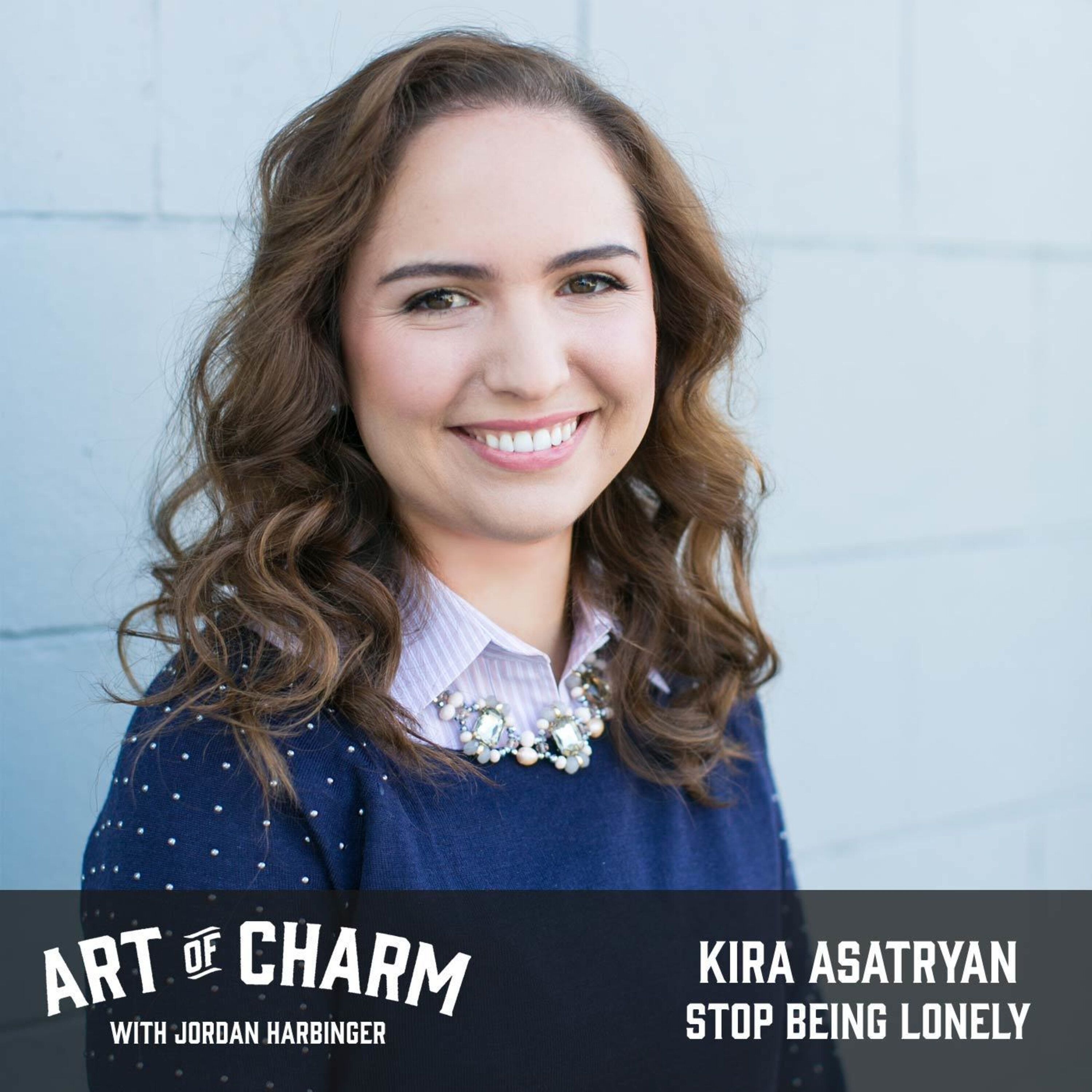 504: Kira Asatryan | Stop Being Lonely