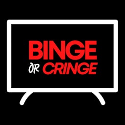 Binge or Cringe