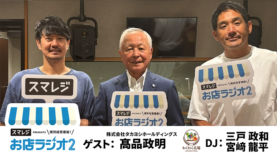 【お店ラジオ2】#35　株式会社タカヨシホールディングス 代表取締役会長 髙品政明さん登場！”地域を結ぶわくわく広場”が誕生したきっかけとは！？