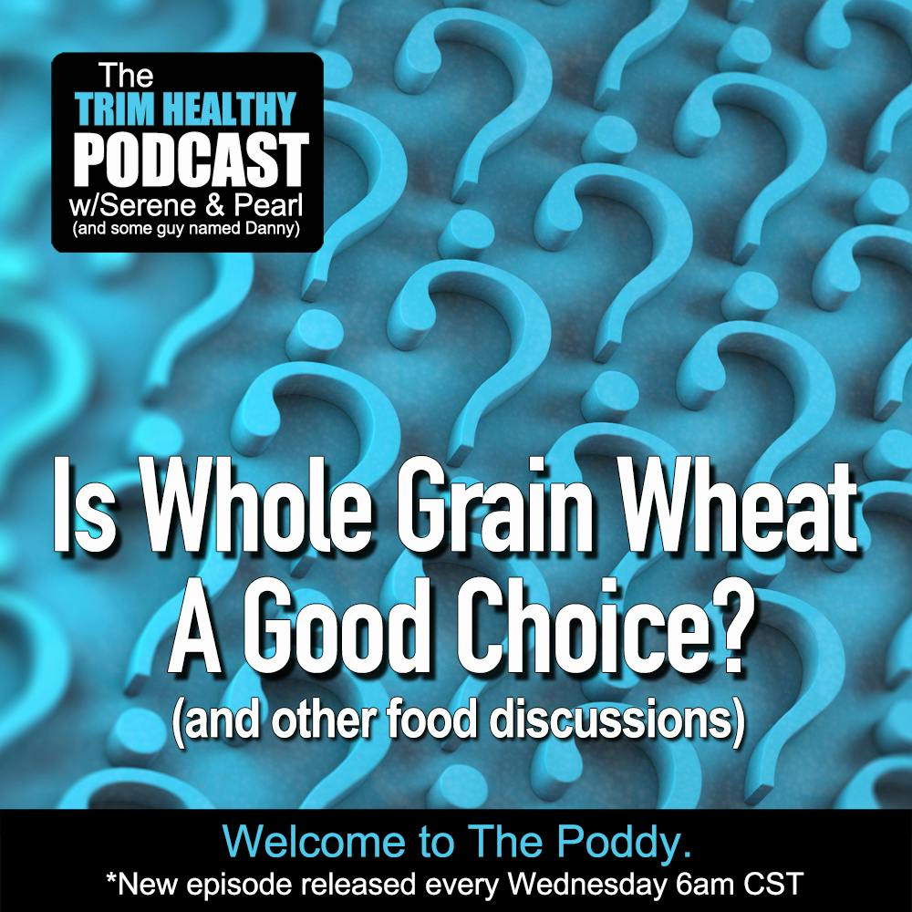 Ep. 312: Is Whole Grain Wheat A Good Choice? (and other food discussions)