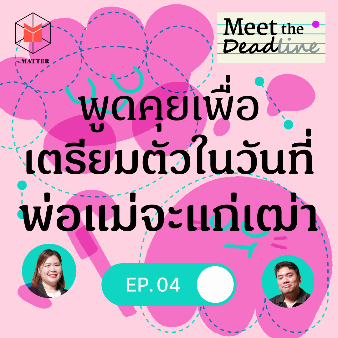 เพราะพ่อแม่จะแก่เฒ่า เราเลยต้องคุยกันเพื่อเตรียมตัว | Meet the Deadline EP04