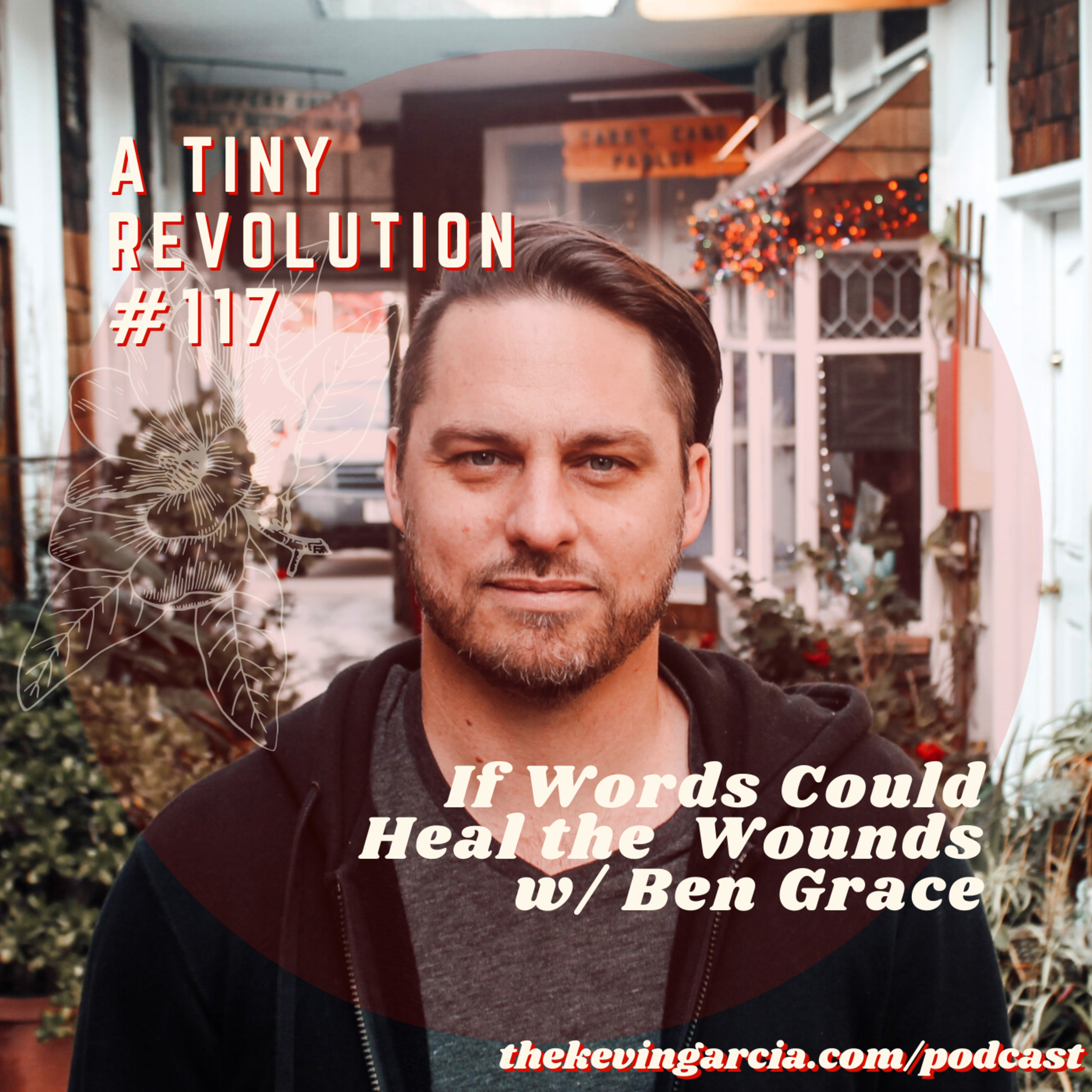 #117: If Words Could Heal the Wounds, w/ Ben Grace