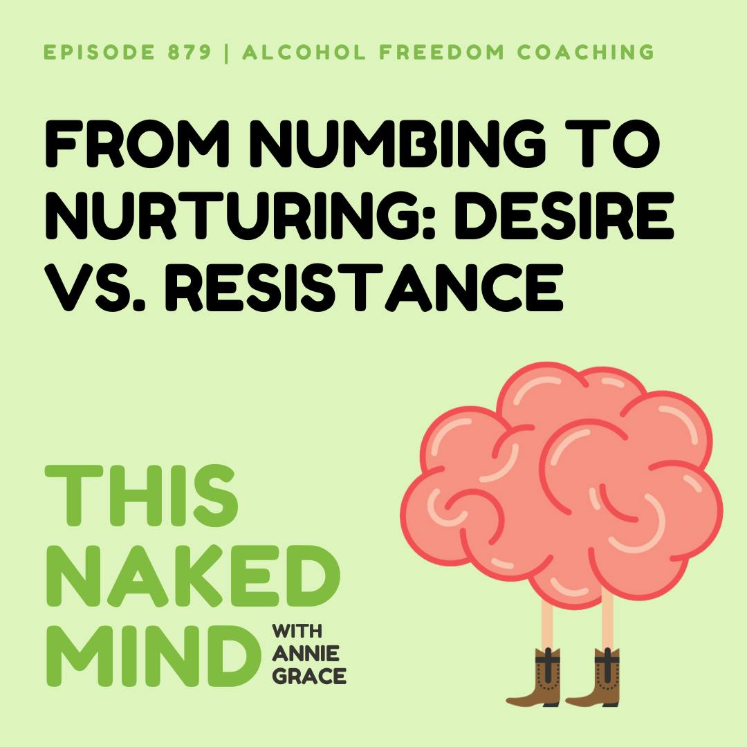 From Numbing to Nurturing: Desire vs. Resistance | Alcohol Freedom Coaching | EP 879 From Numbing to Nurturing: Desire vs. Resistance | Alcohol Freedom Coaching | EP 879