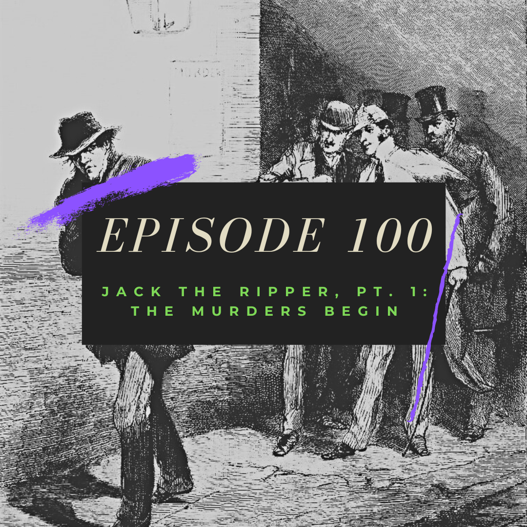 Ep. 100: Jack the Ripper, Pt. 1 - The Murders Begin