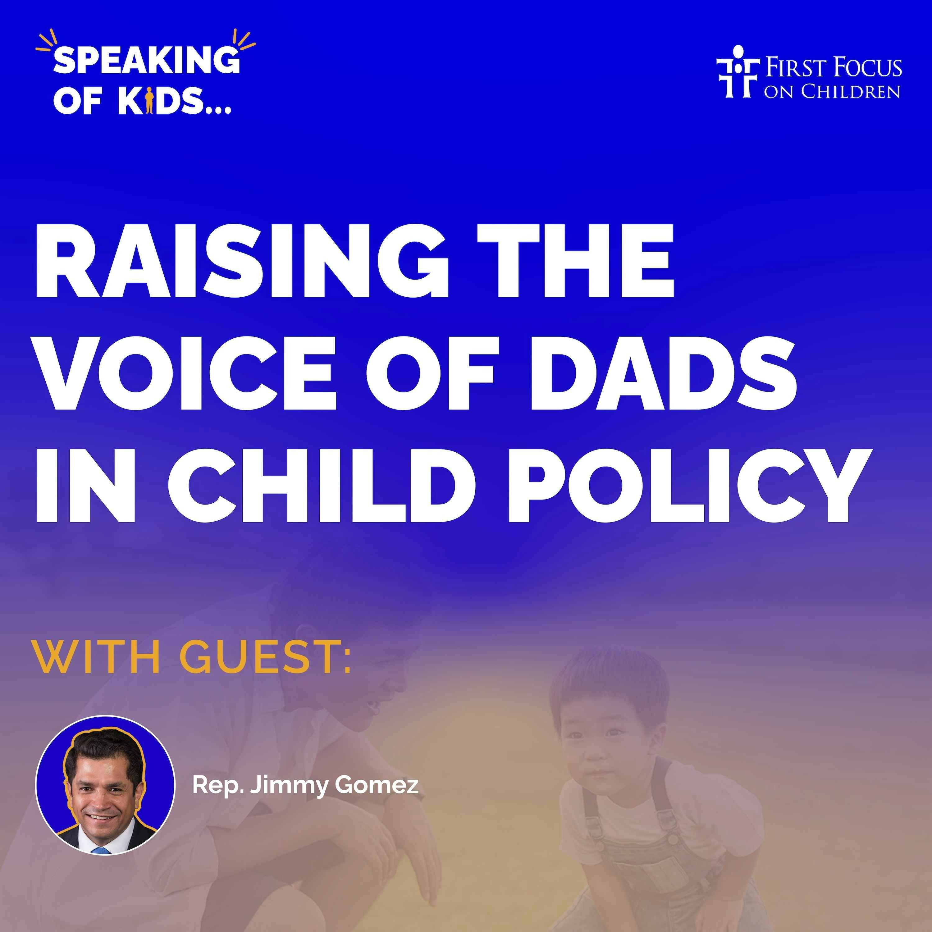#18 - Raising the Voice of Dads in Child Policy with Rep. Jimmy Gomez #18 - Raising the Voice of Dads in Child Policy with Rep. Jimmy Gomez