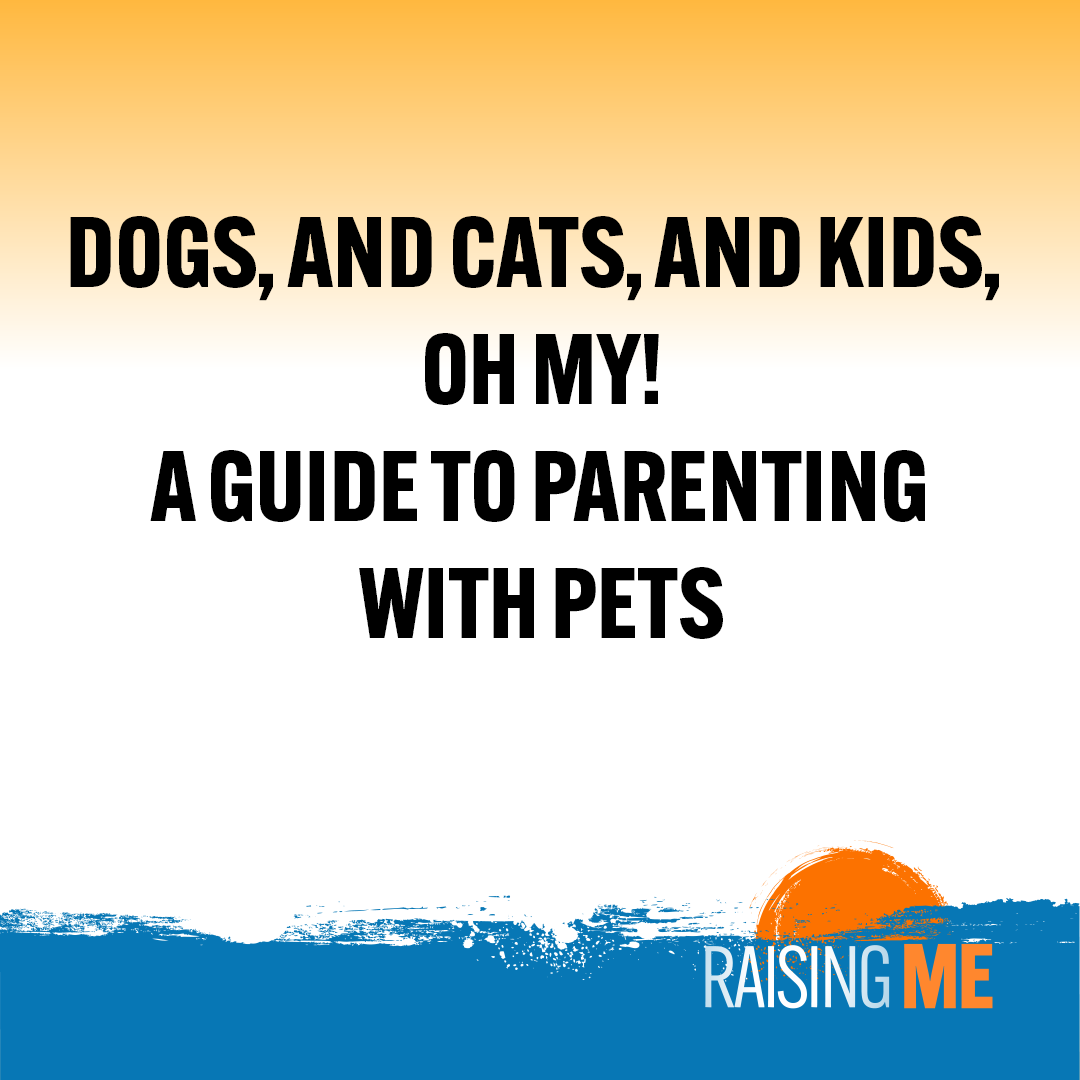 Dogs, and Cats, and Kids, Oh my! Guide to Parenting with Pets