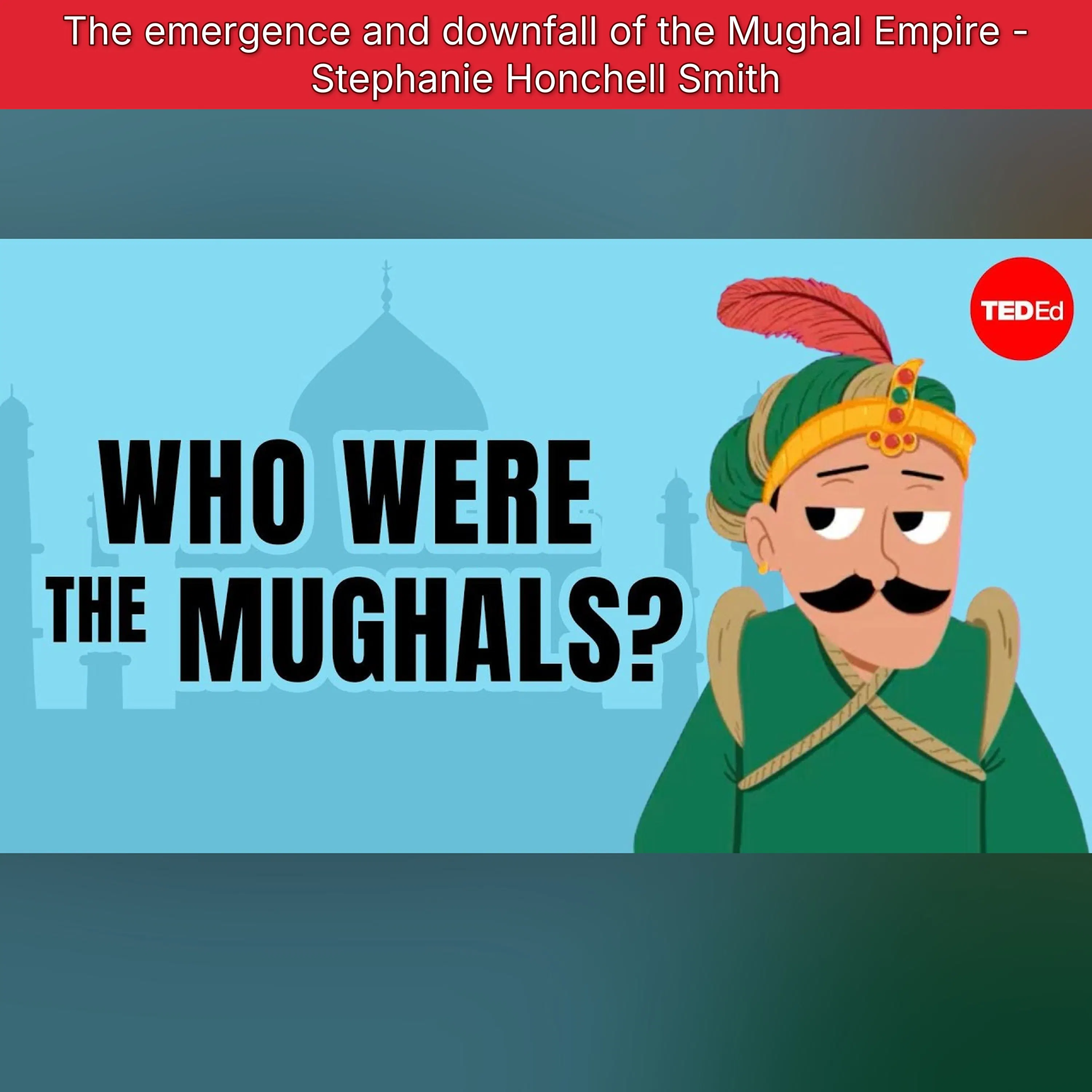 The emergence and downfall of the Mughal Empire - Stephanie Honchell Smith