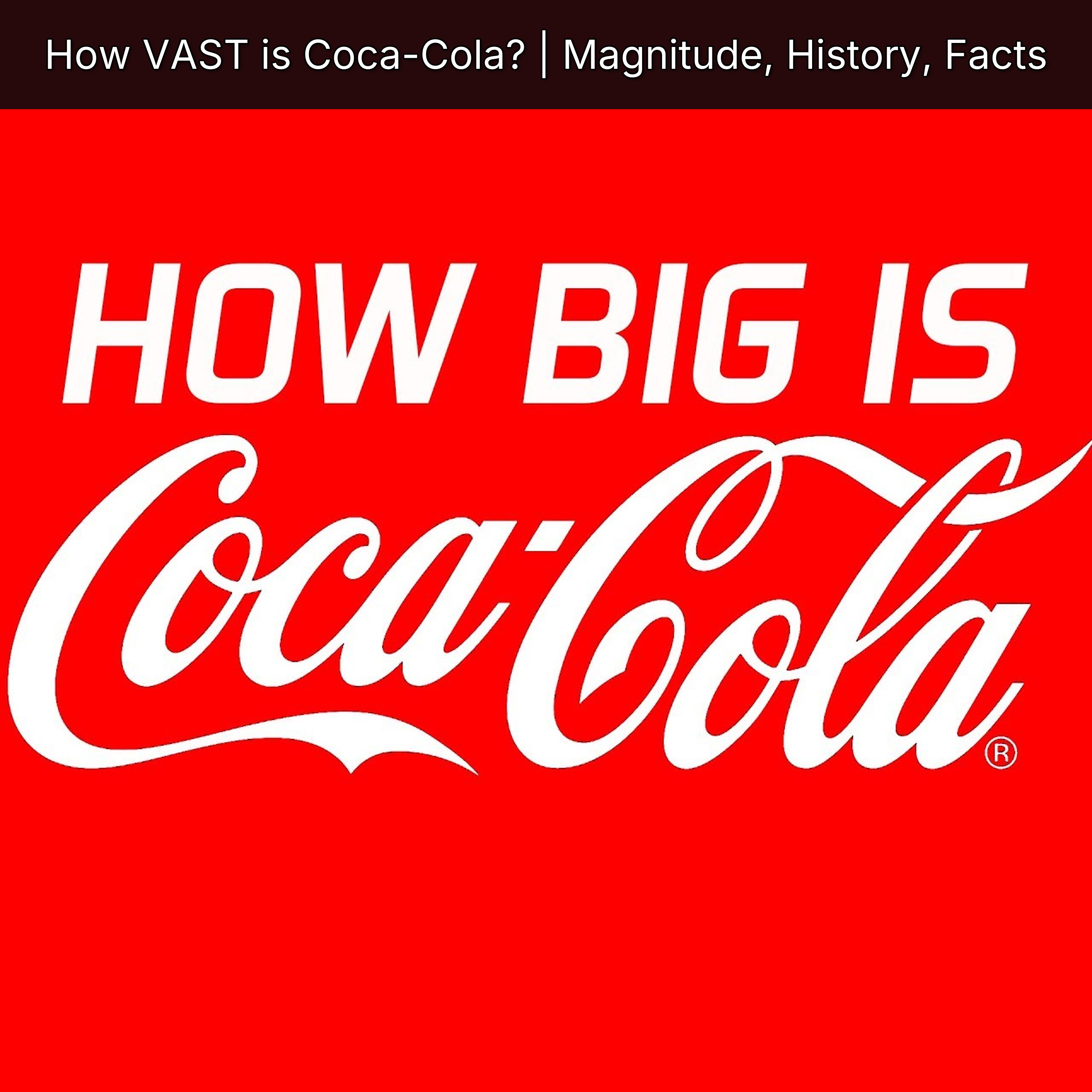 How VAST is Coca-Cola? | Magnitude, History, Facts