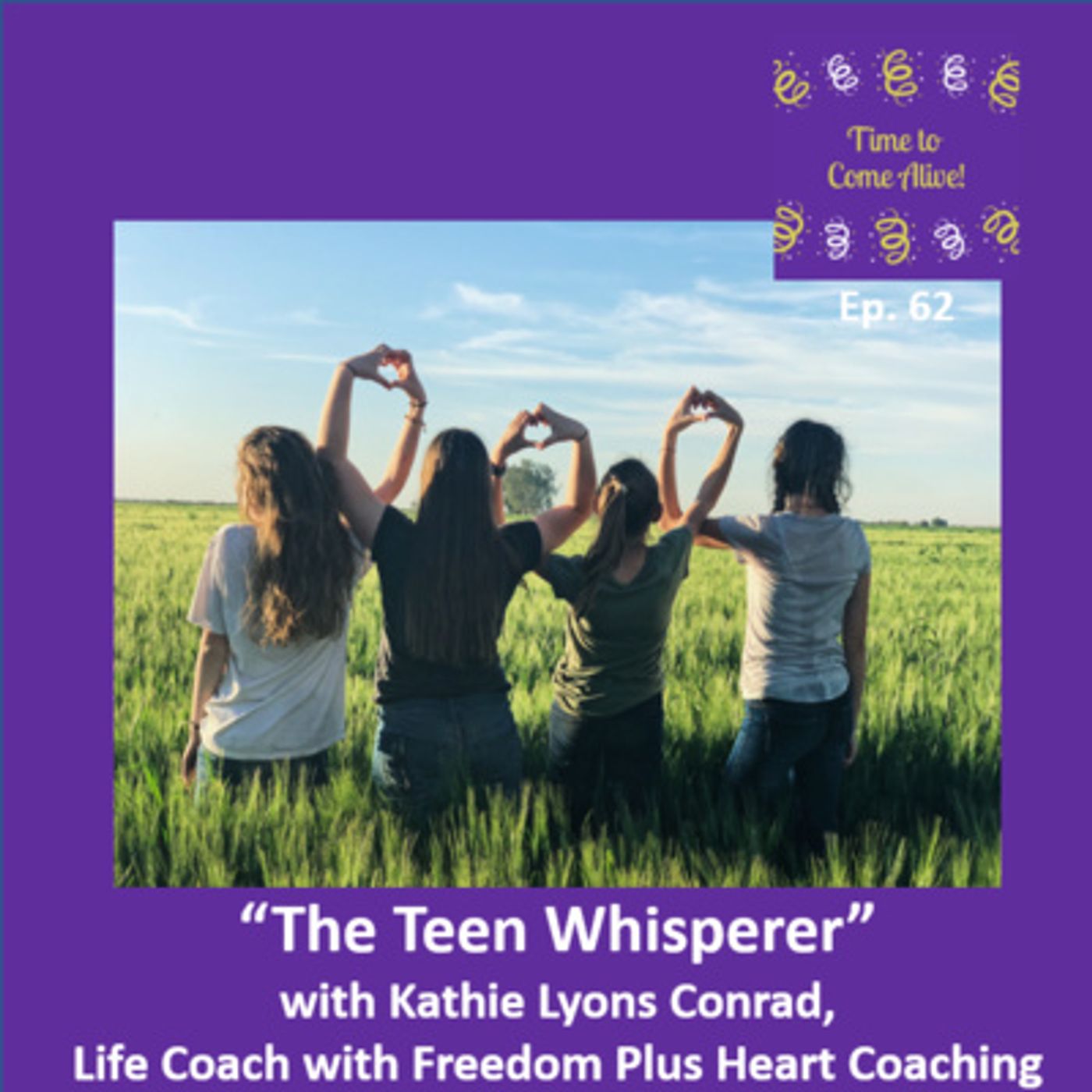 Ep. 62 - Time to Come Alive: “The Teen Whisperer” with Kathie Lyons Conrad, life coach at Freedom Plus Heart Coaching episode artwork