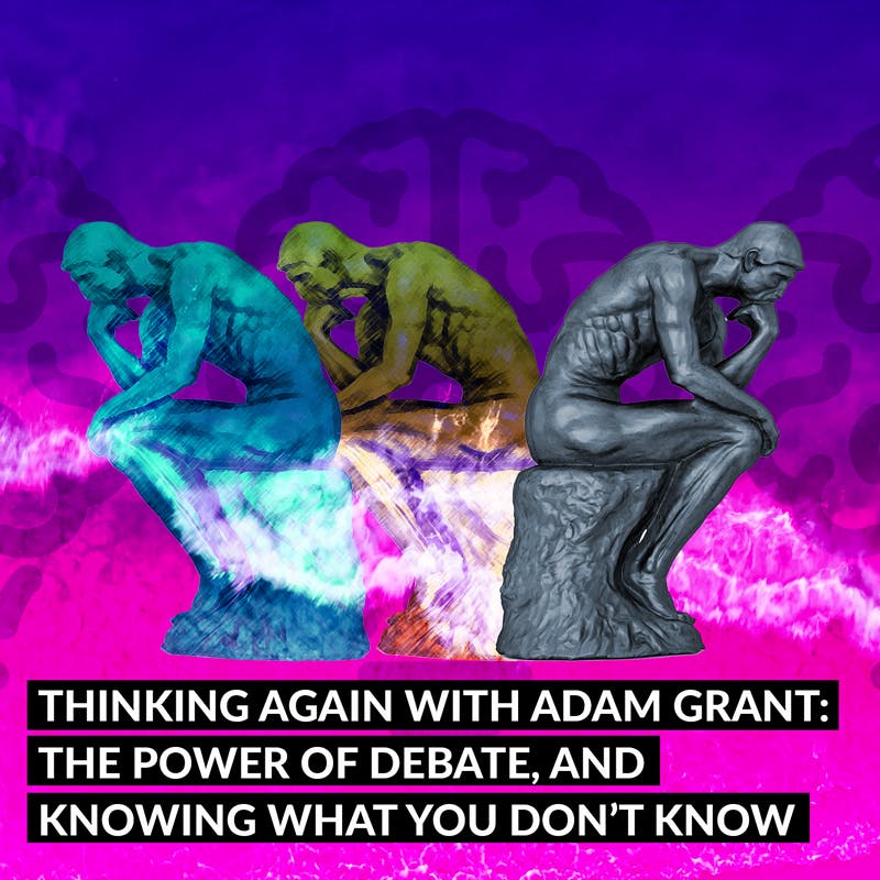 Thinking Again with Adam Grant: The Power of Debate, and Knowing What You Don’t Know