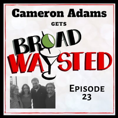 Episode 23: Cameron Adams gets Broadwaysted!