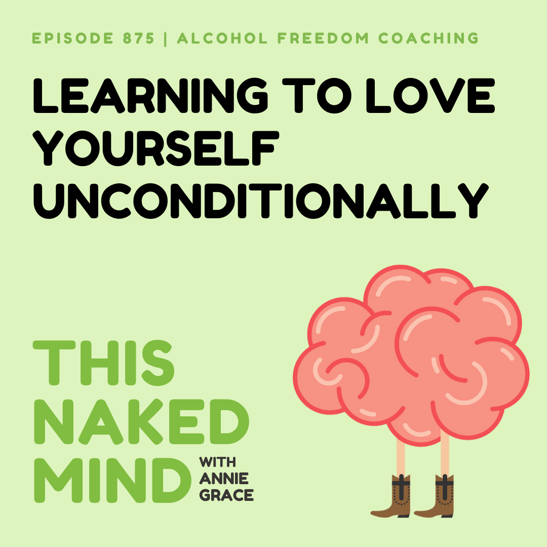 Learning to Love Yourself Unconditionally | Alcohol Freedom Coaching | E875