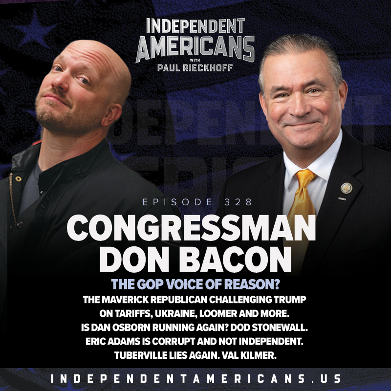 328. Congressman Don Bacon. The GOP Voice of Reason? The Maverick Republican Challenging Trump on Tariffs, Ukraine, Loomer and More. Is Dan Osborn Running Again? DoD Stonewall. Eric Adams is Corrupt and Not Independent. Tuberville Lies Again. Val Kilmer.