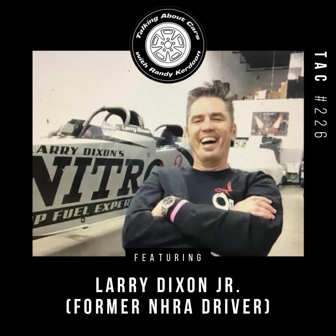 Talking About Cars 226 - Larry Dixon Jr. (former NHRA Top Fuel driver) Talking About Cars 226 - Larry Dixon Jr. (former NHRA Top Fuel driver)