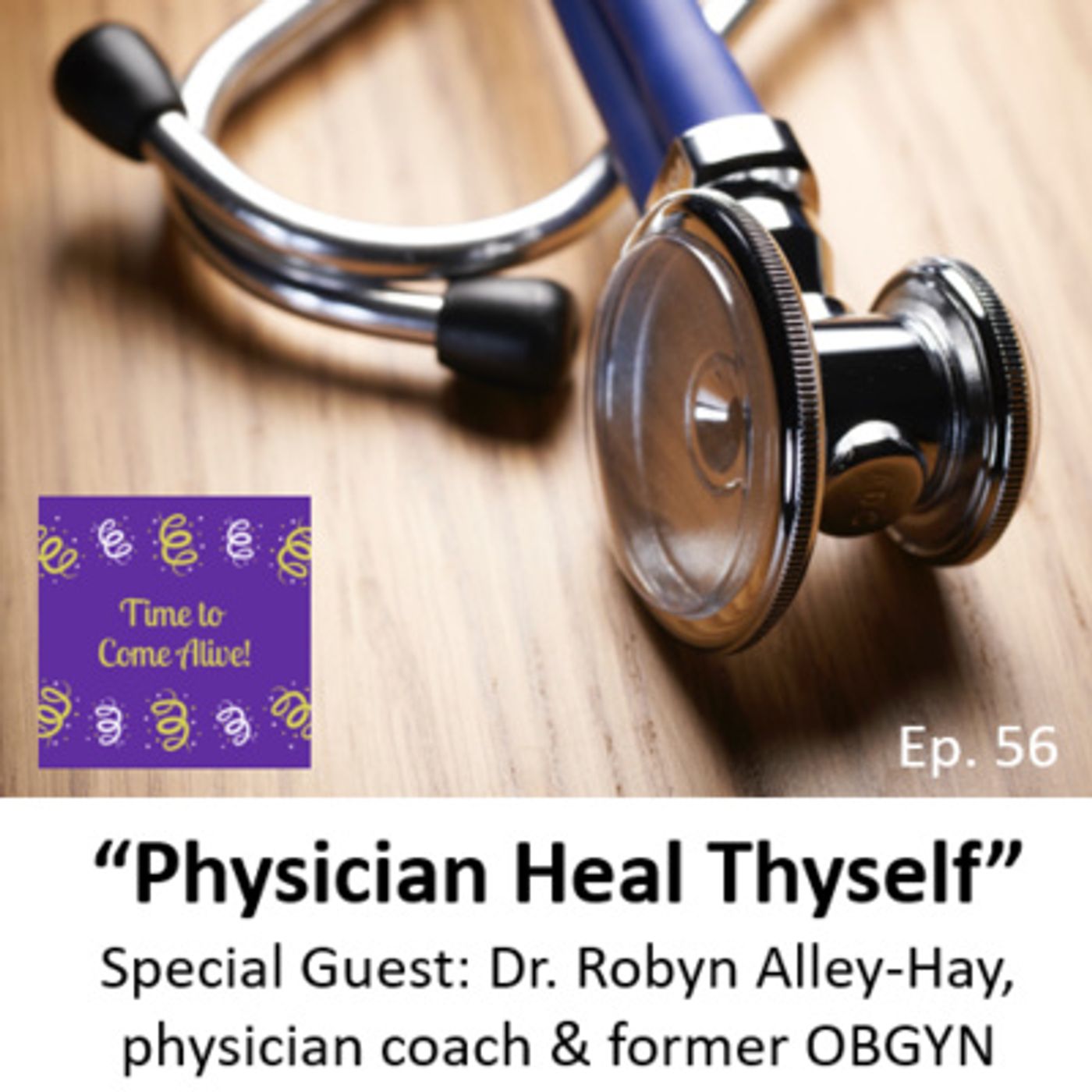 Ep. 56 - Time to Come Alive: “Physician, Heal Thyself” with Dr. Robyn Alley-Hay episode artwork
