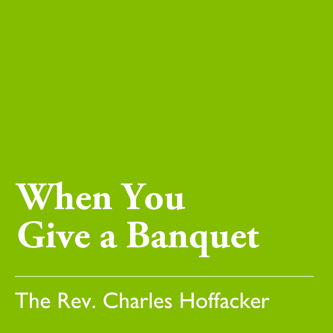 Pentecost 12 (C): When You Give a Banquet - August 31, 2025