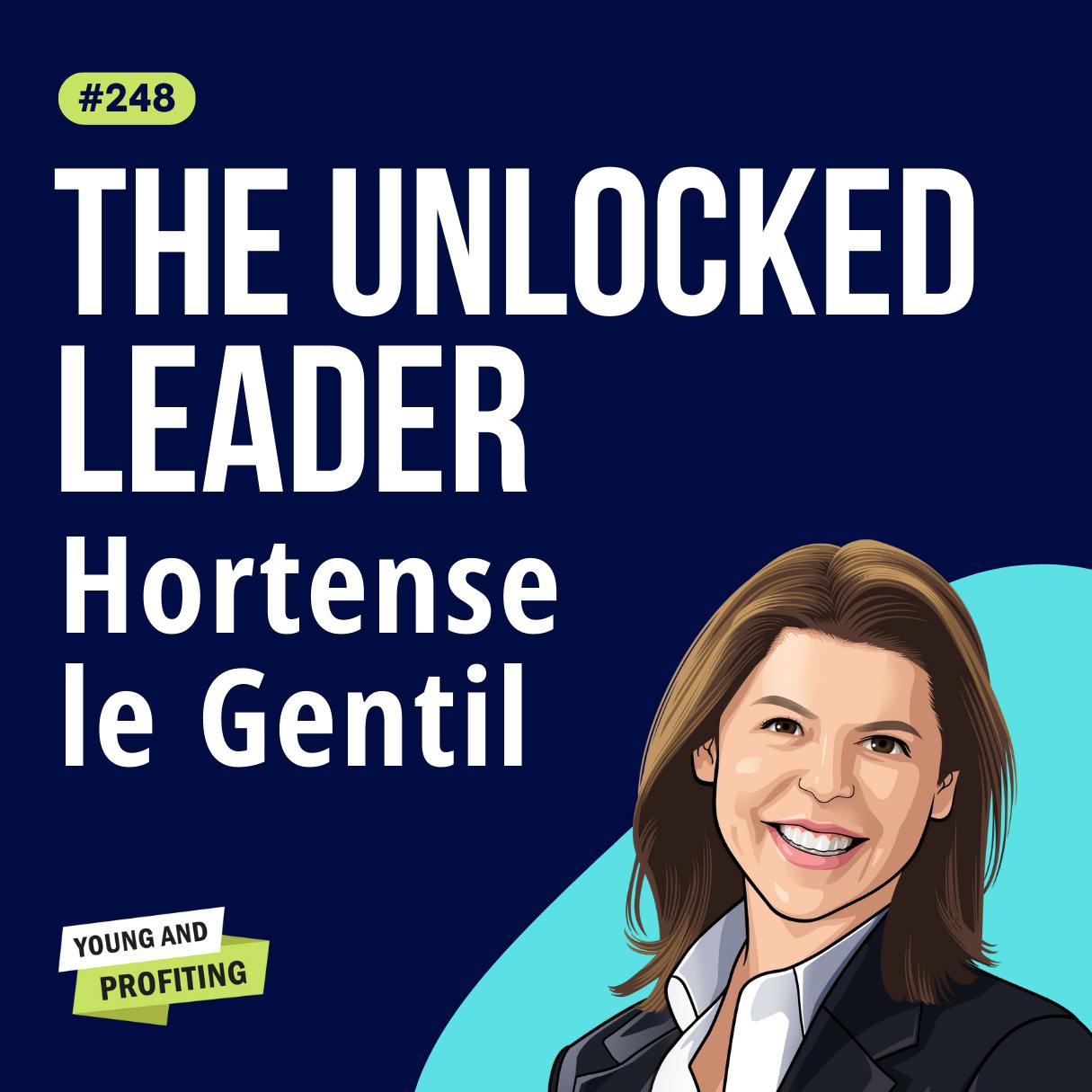 Hortense le Gentil: The Unlocked Leader, How to Connect With Your Employees and Unlearn Entrepreneurial Mindtraps | E248 by Hala Taha | YAP Media Network