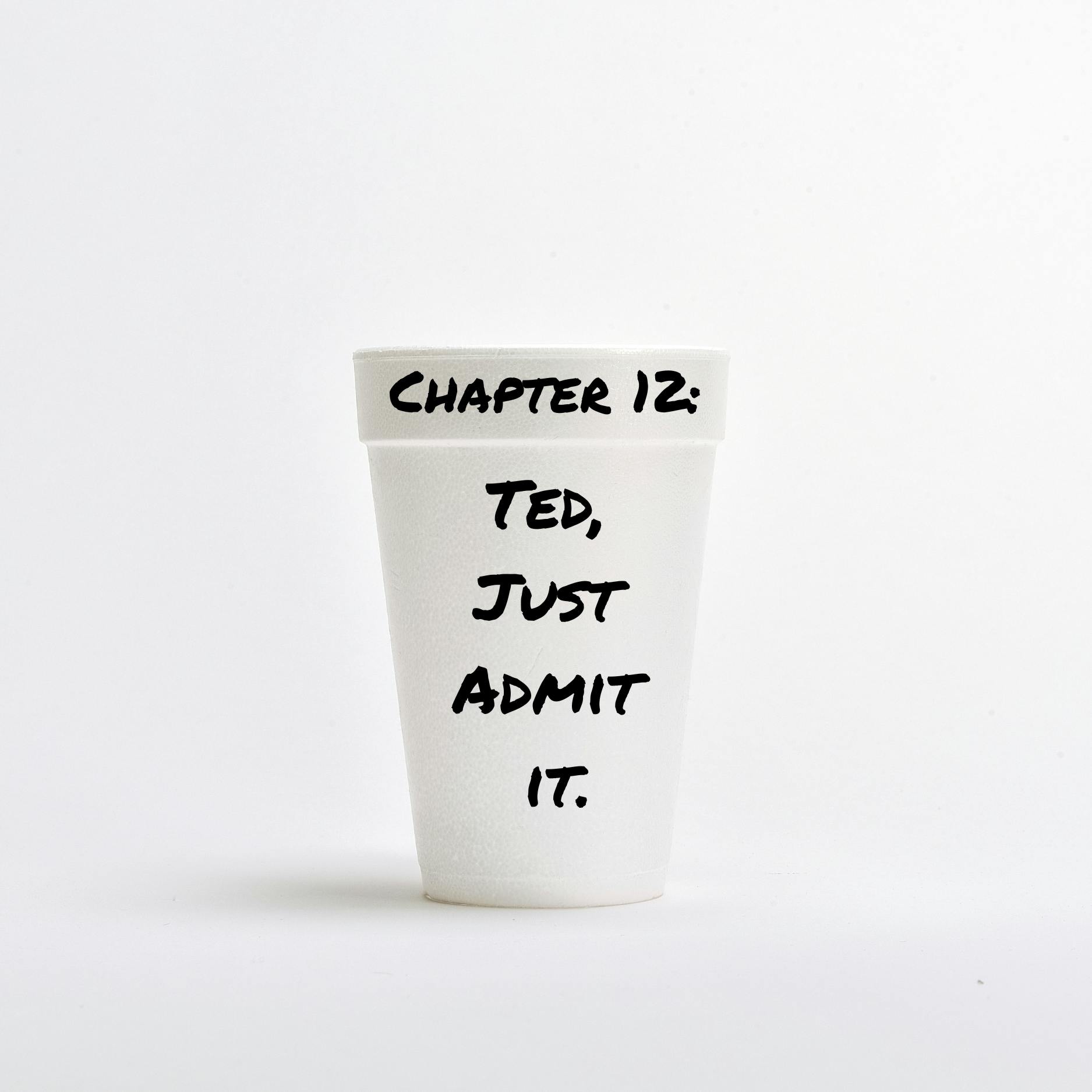 Chapter 12: Ted, Just Admit It.