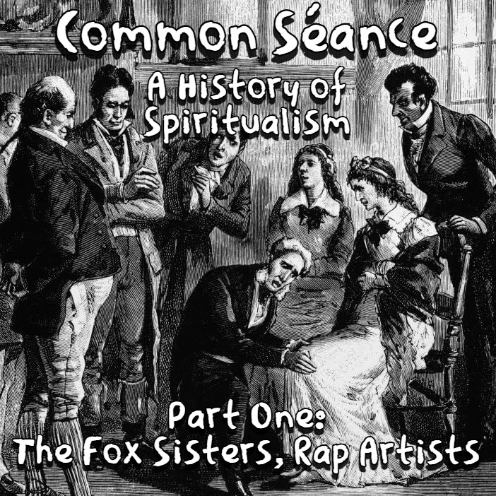 Common Séance; A History of Spiritualism  - Part One: The Fox Sisters, Rap Artists
