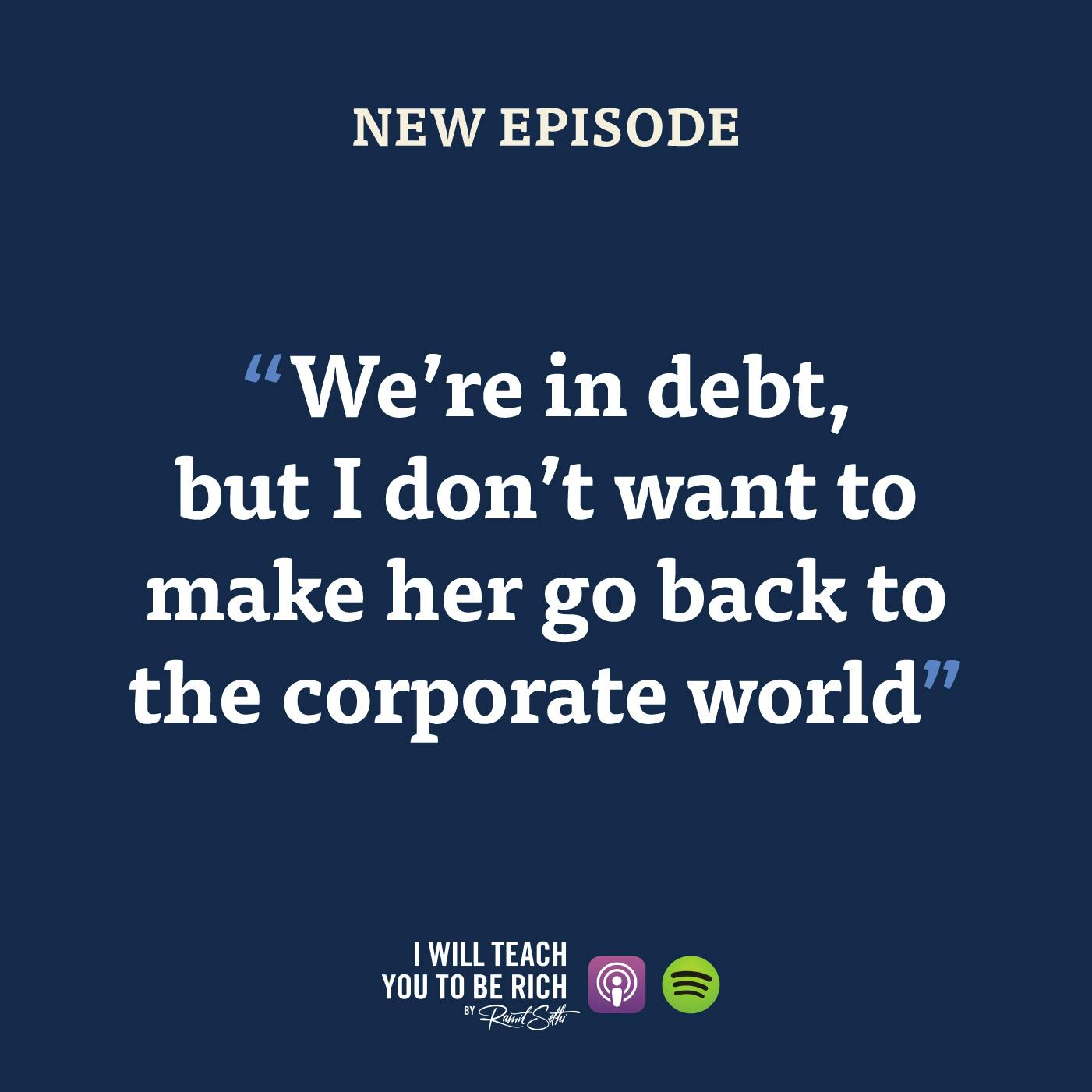 33. “We’re in debt, but I don’t want to make her go back to the corporate world”