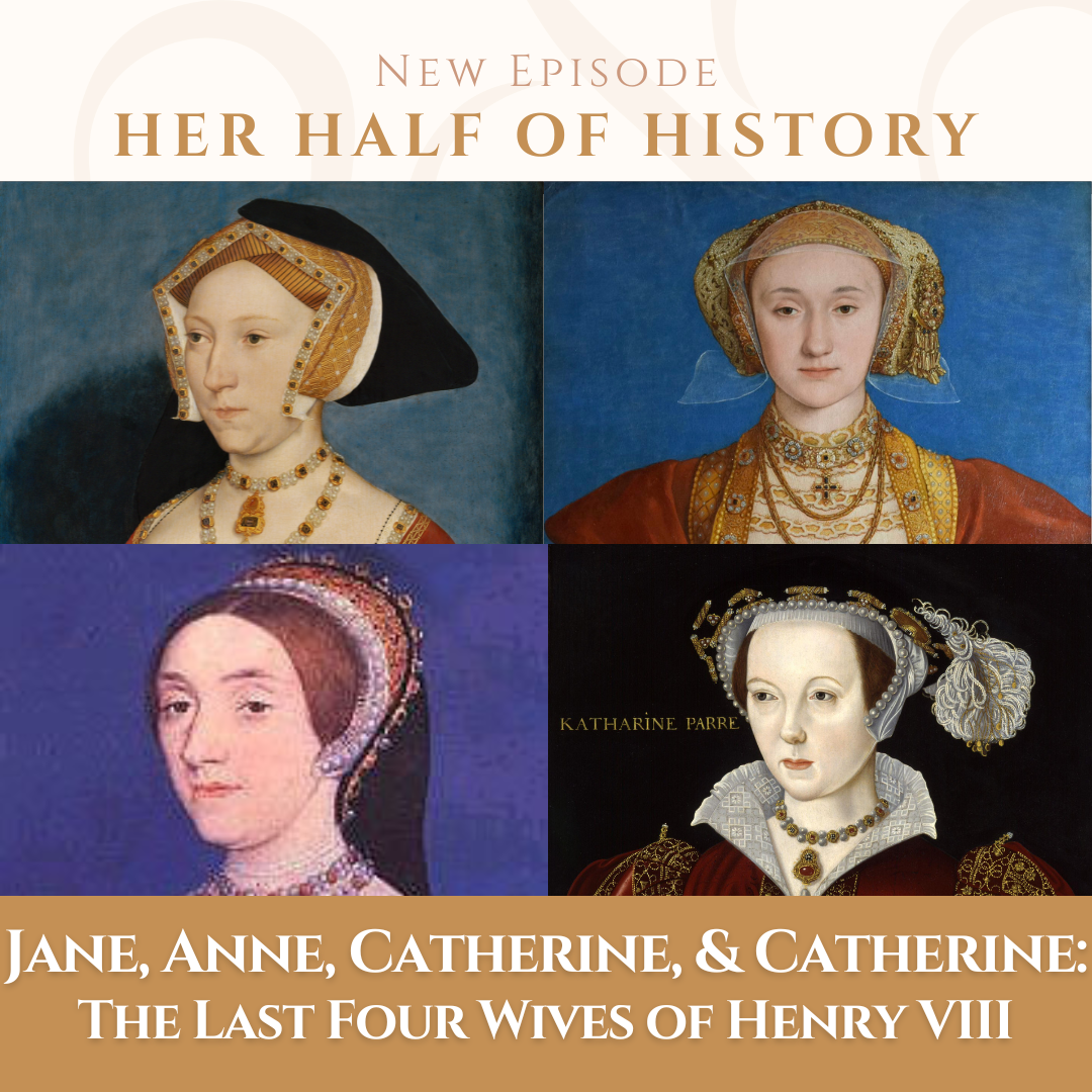 Jane, Anne, Catherine, and Catherine: The Last Four Wives of Henry VIII (ep. 14.6)