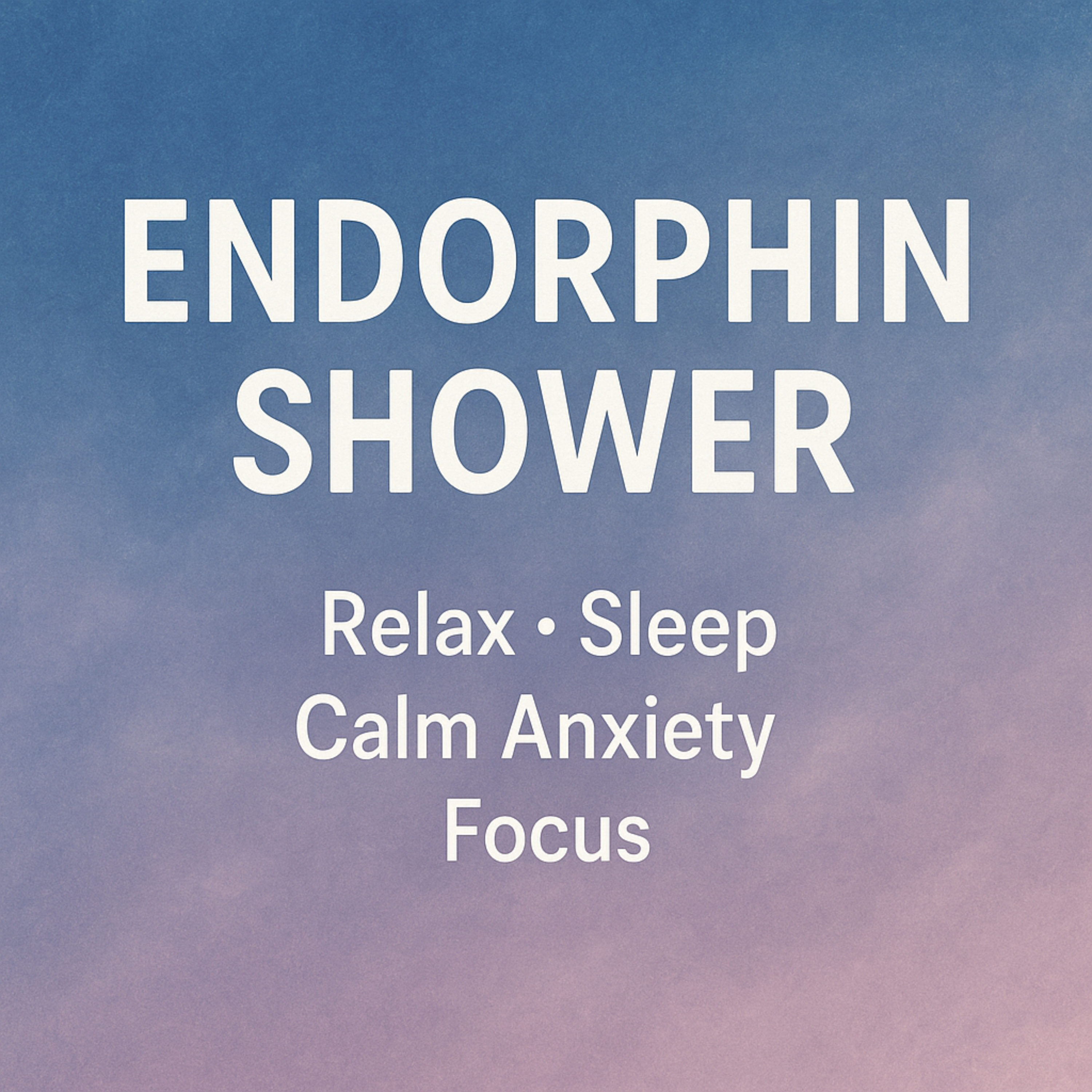 ENDORPHIN SHOWER   Relax  Sleep   Calm Anxiety  Focus
