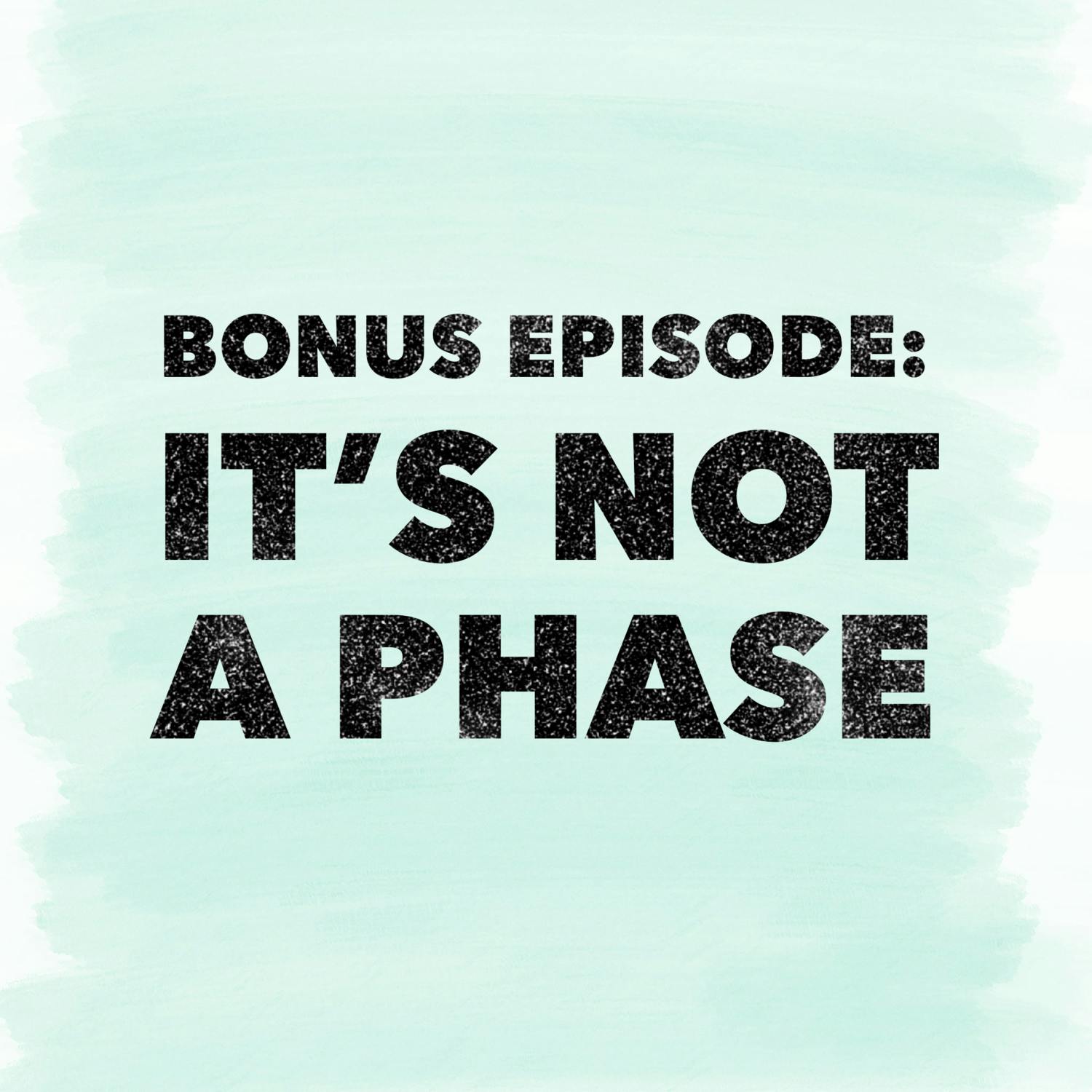 Bonus Episode: It’s Not a Phase