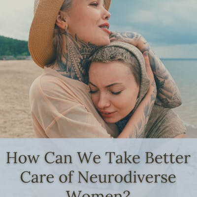 How Can We Take Better Care of Neurodiverse Women? These 3 Interviews Shed Some Light.