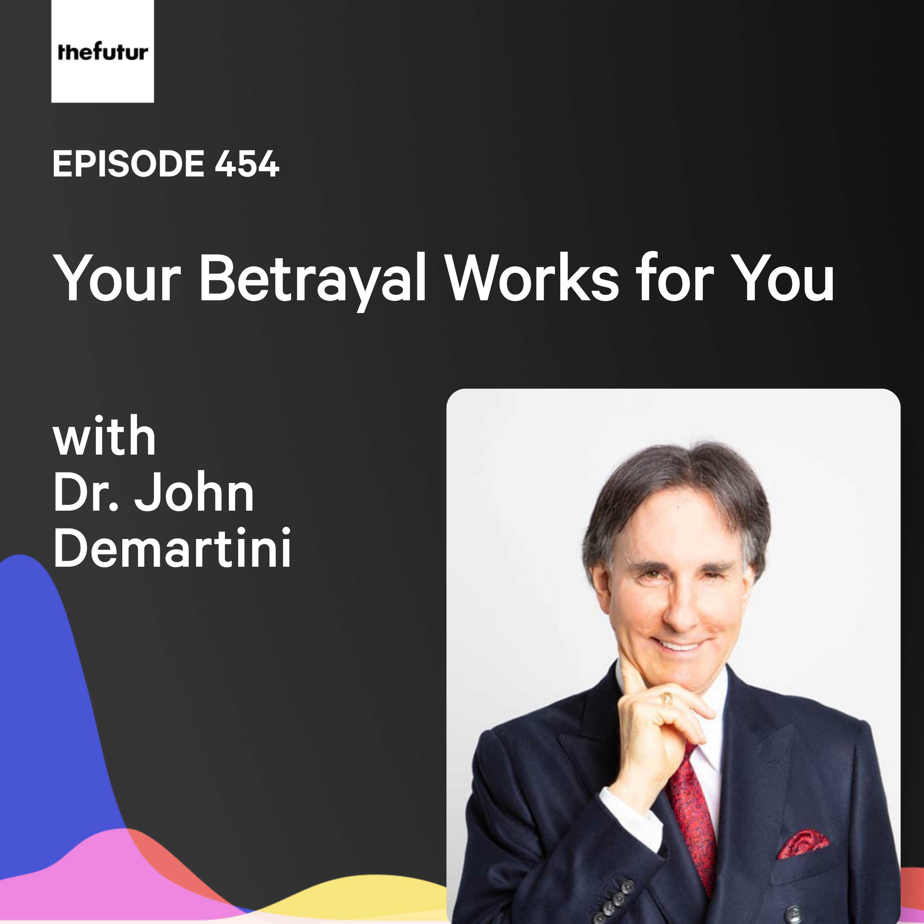 Your Betrayal Works for You w/ Dr. John Demartini | Ep 454