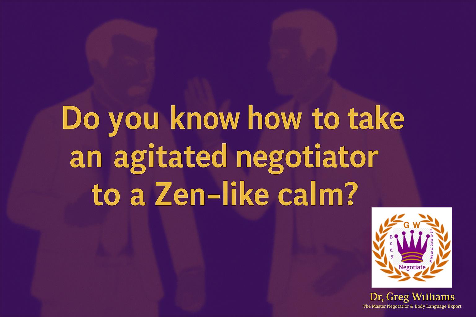 From Negotiation Chaos to Calm: How to Take an Agitated Negotiator to Zen (and Win While Doing It)