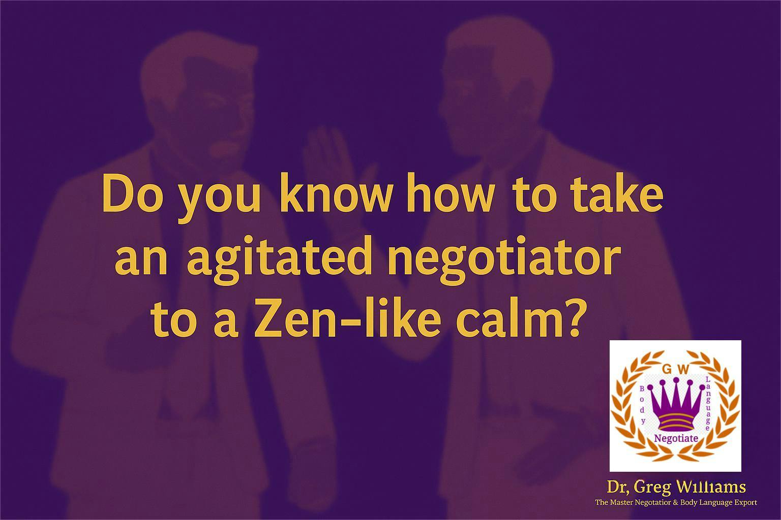 From Negotiation Chaos to Calm: How to Take an Agitated Negotiator to Zen (and Win While Doing It) From Negotiation Chaos to Calm: How to Take an Agitated Negotiator to Zen (and Win While Doing It)