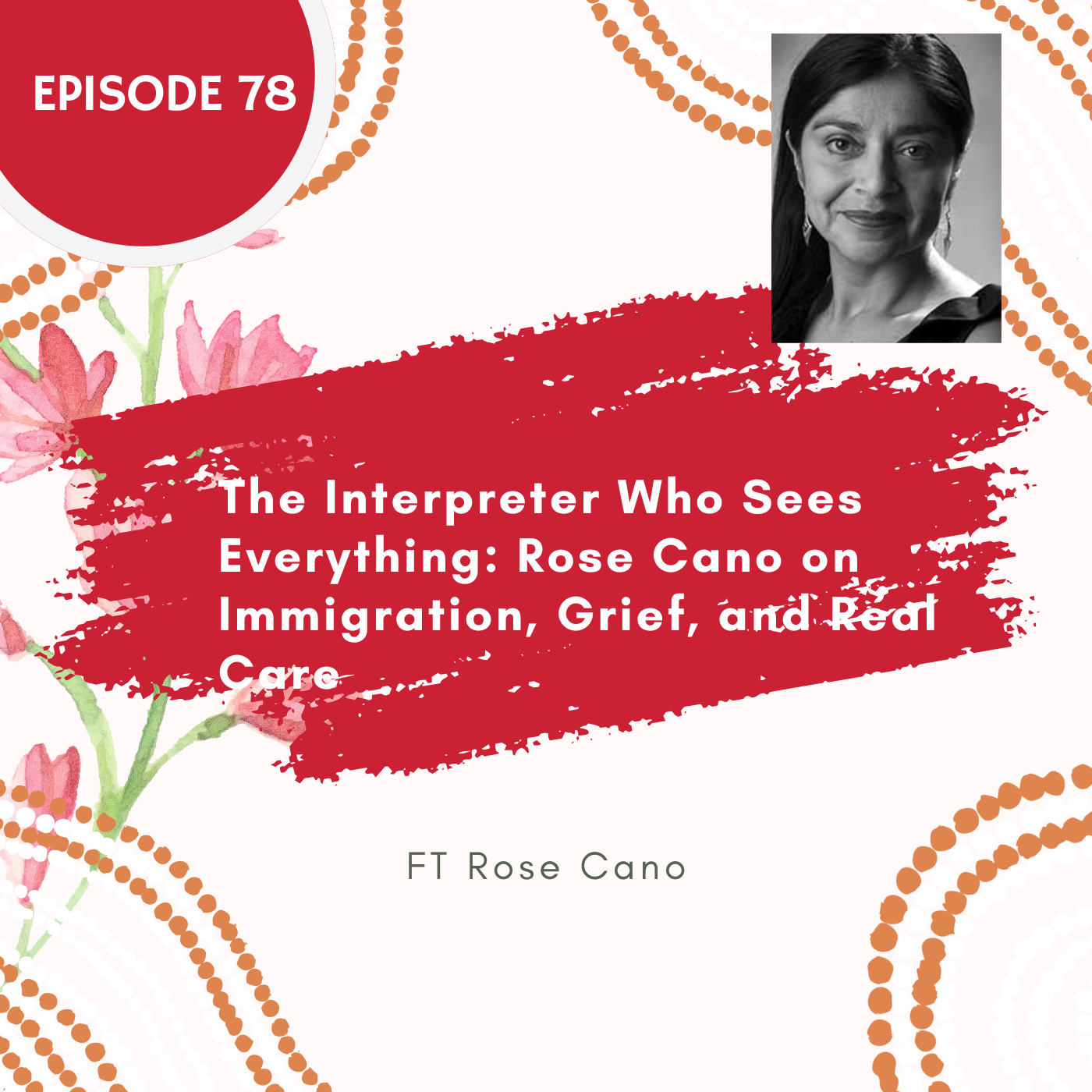 78 I The Interpreter Who Sees Everything: Rose Cano on Immigration, Grief, and Real Care