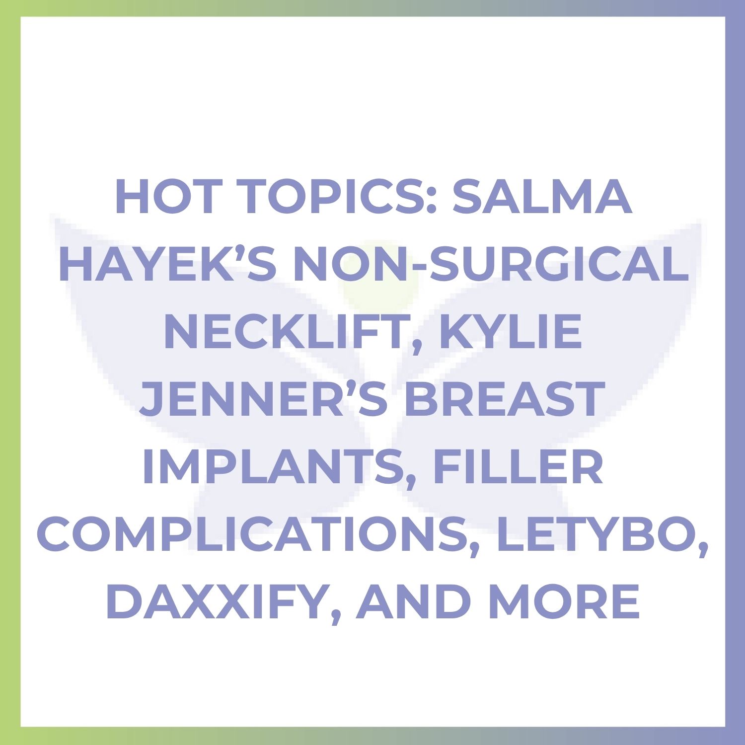 Hot Topics: Salma Hayek’s Non-Surgical Necklift, Kylie Jenner’s Breast Implants, Filler Complications, Letybo, Daxxify, and More