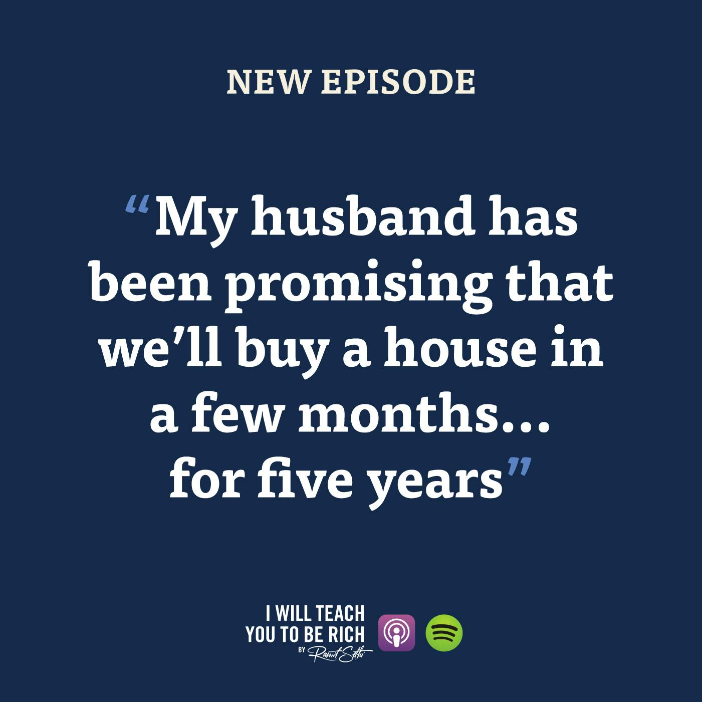 19. “My husband has been promising that we’ll buy a house in a few months… for five years”