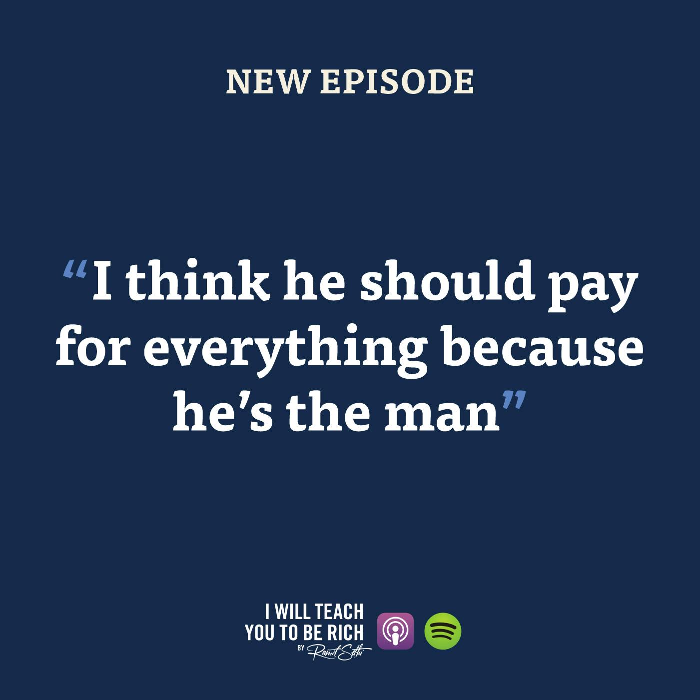 17. “I think he should pay for everything because he’s the man”