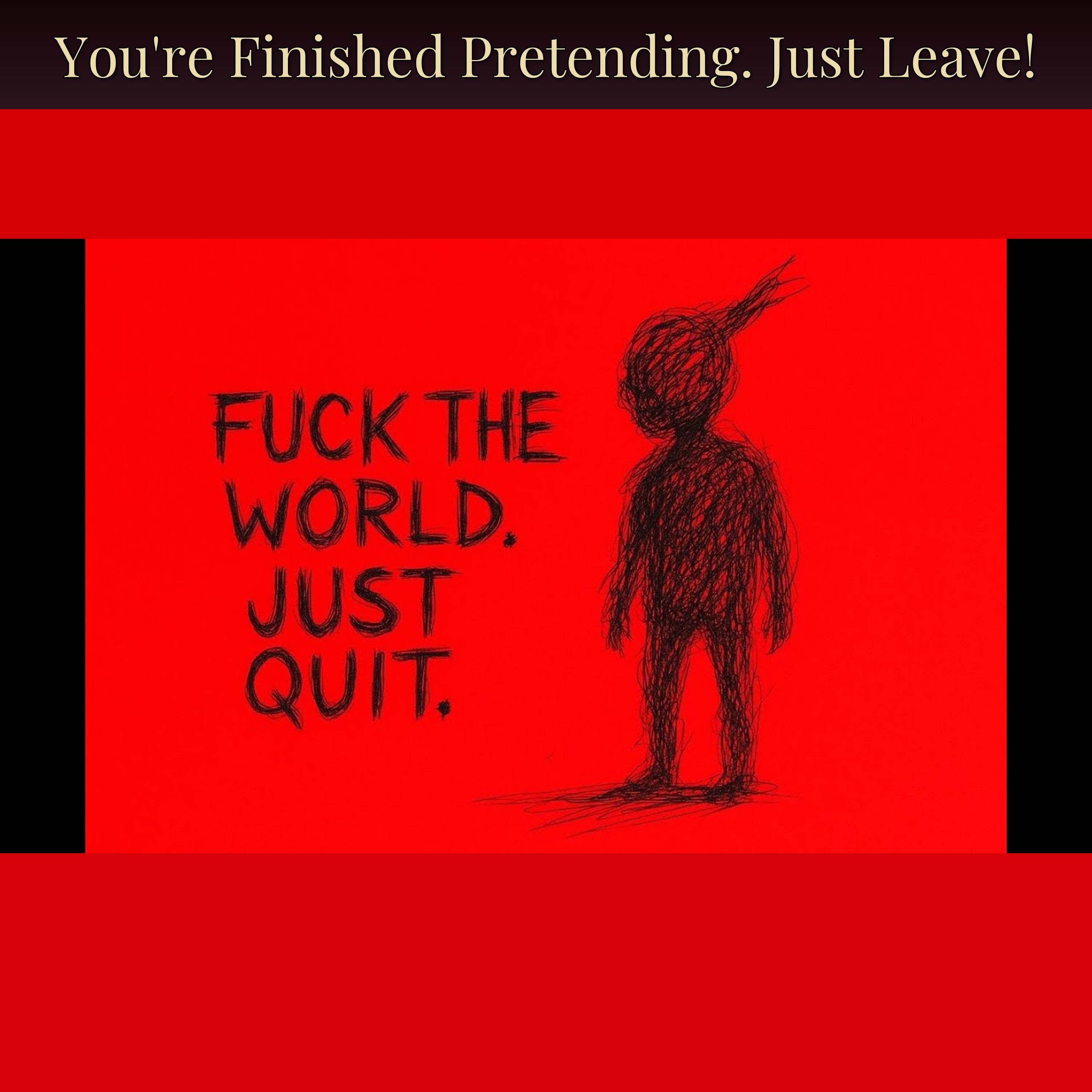 You're Finished Pretending. Just Leave!