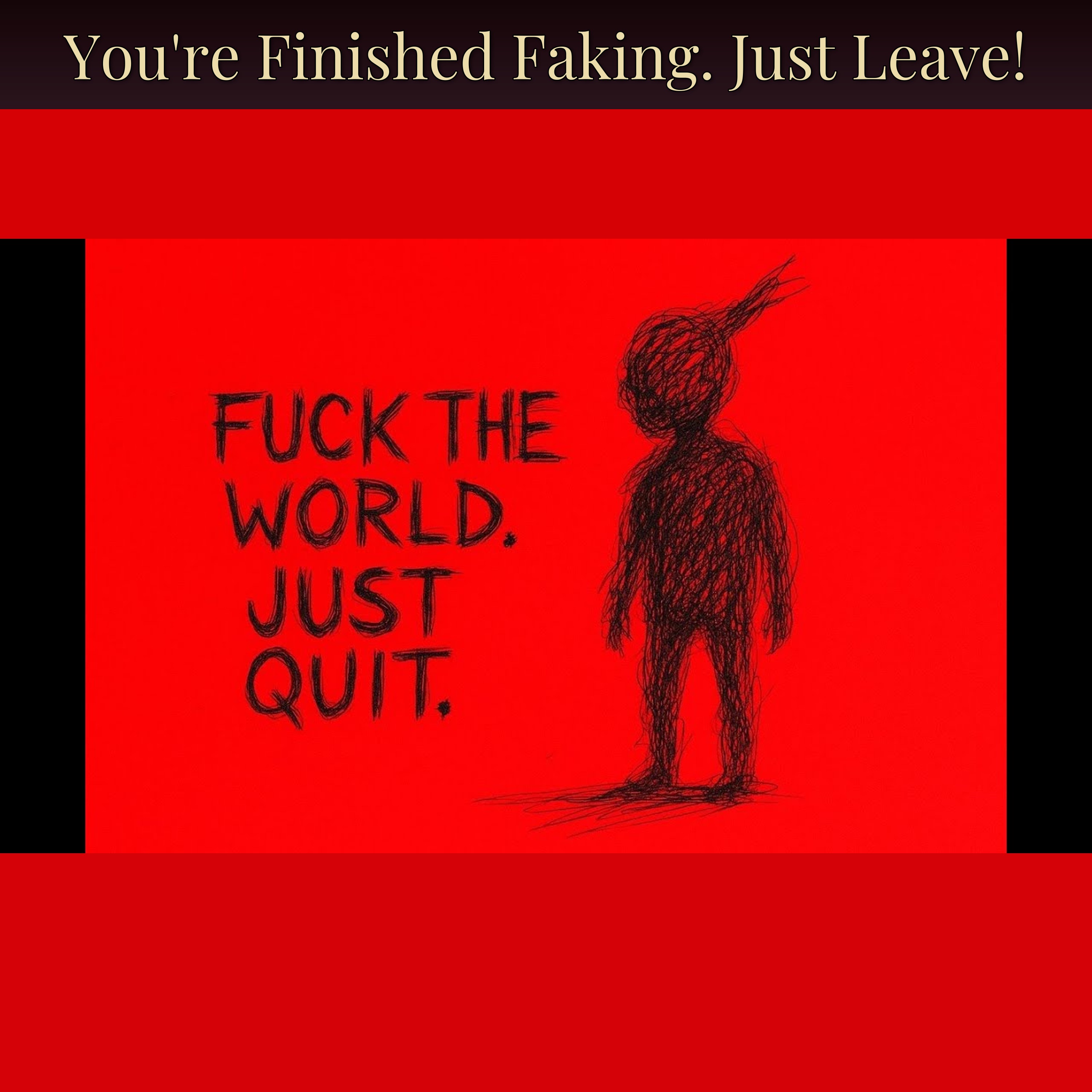 You're Finished Faking. Just Leave!