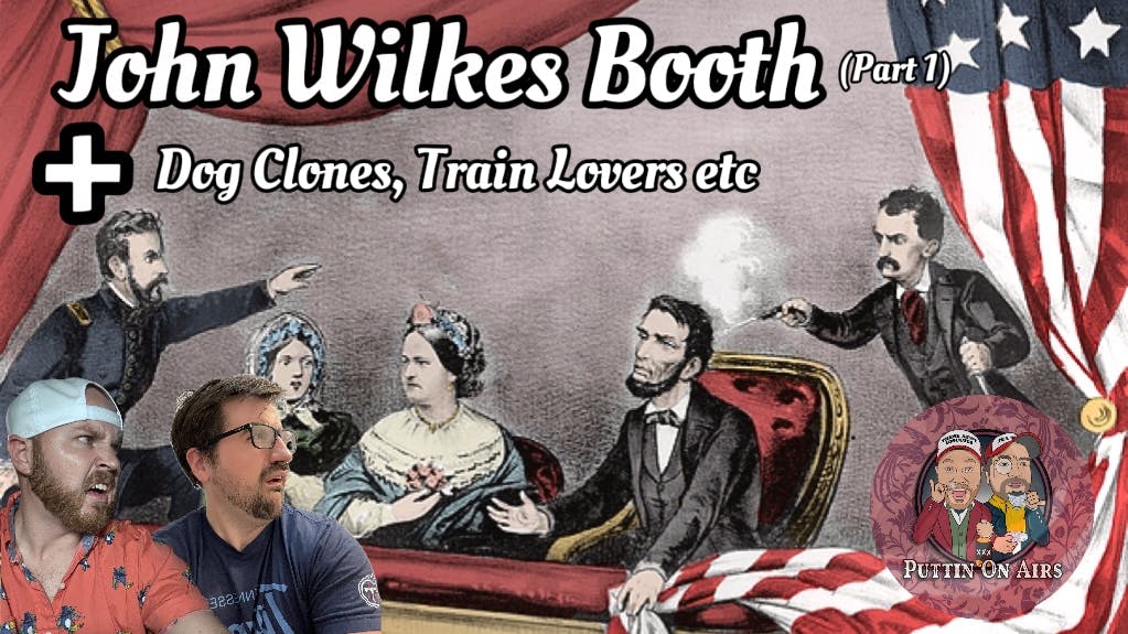 108 - John Wilkes Booth (Part 1), Dog Clones, Trainlovers, Etc.