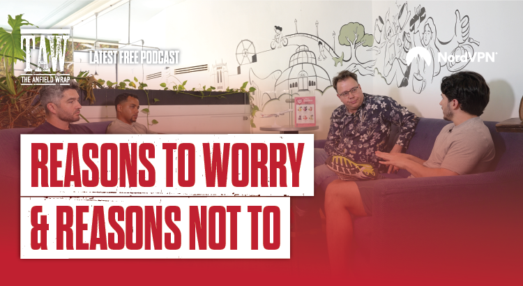 Reasons to Worry... And Reasons Not To | The Anfield Wrap