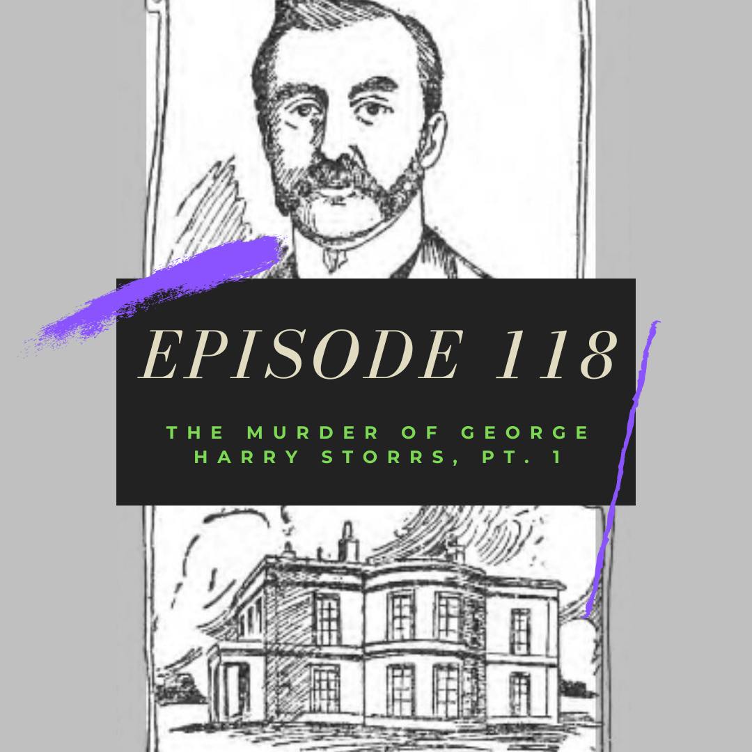 Ep. 118: The Murder of George Harry Storrs, Pt. 1