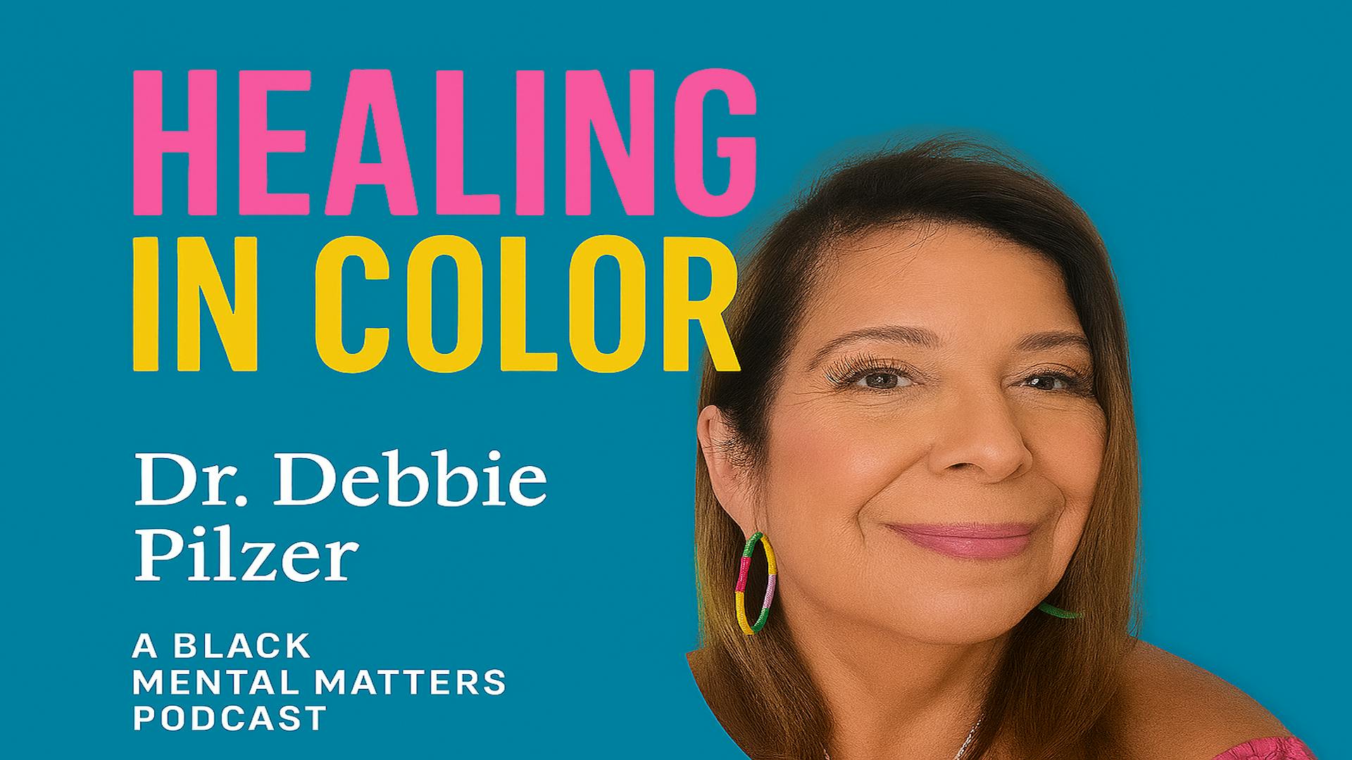 Healing In Color Ep 7 - A Journey to Mental Wellness w/ Dr Debbie Pilzer Healing In Color Ep 7 - A Journey to Mental Wellness w/ Dr Debbie Pilzer