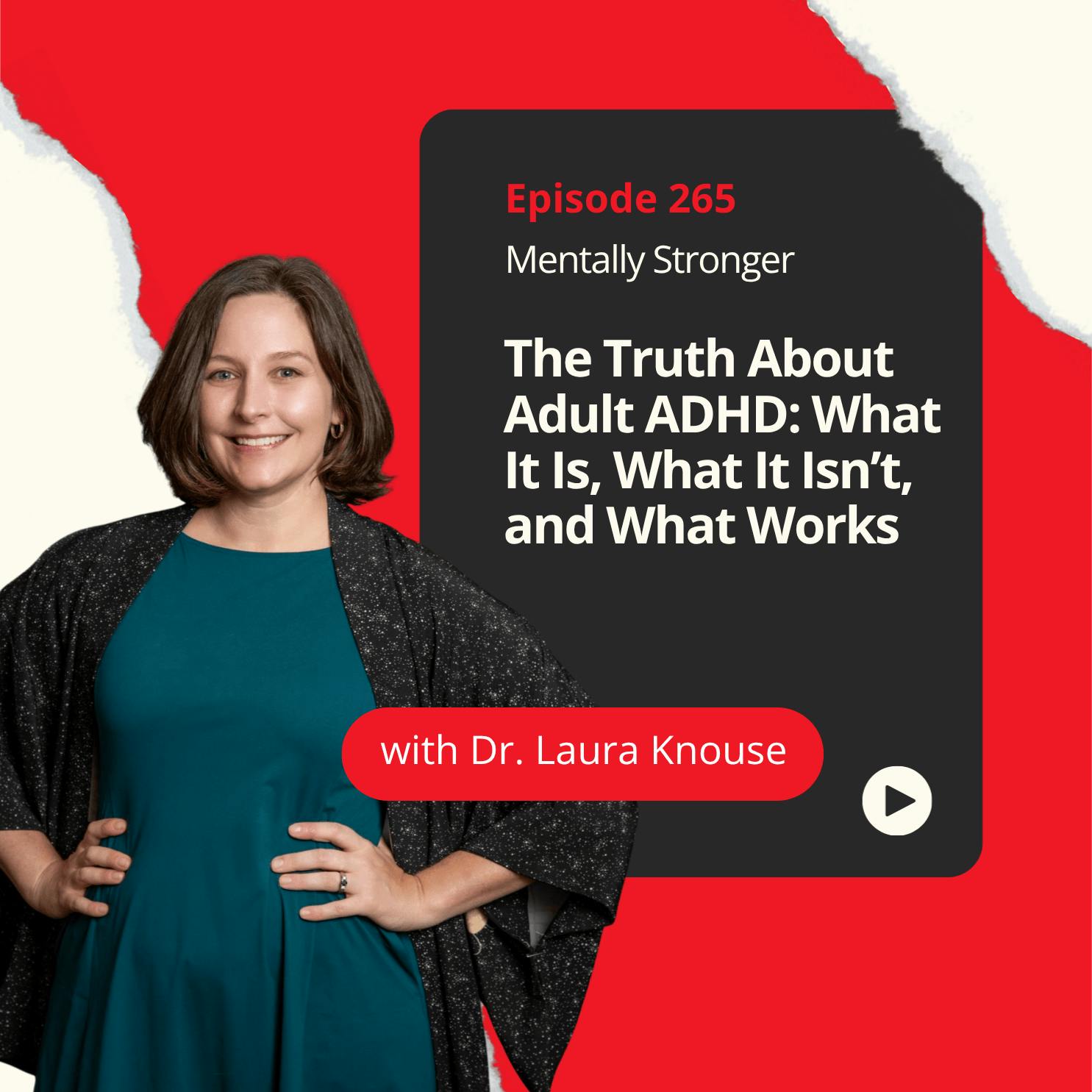 265 — The Truth About Adult ADHD: What It Is, What It Isn’t, and What Works with Dr. Laura Knouse 265 — The Truth About Adult ADHD: What It Is, What It Isn’t, and What Works with Dr. Laura Knouse