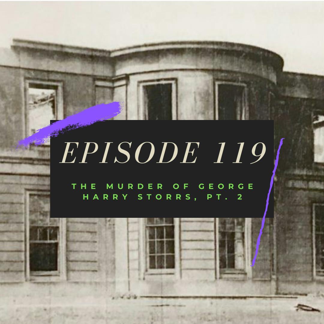 Ep. 119: The Murder of George Harry Storrs, Pt. 2